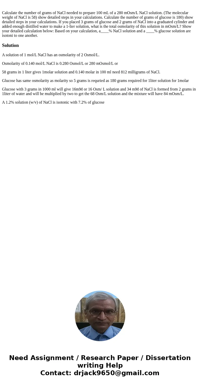 Calculate the number of grams of NaCl needed to prepare 100 mL of a 280 mOsm/L NaCl solution. (The molecular weight of NaCl is 58) show detailed steps in your   Calculate the number of grams of NaCl needed to prepare 100 mL of a 280 mOsm/L NaCl solution. (The molecular weight of NaCl is 58) show detailed steps in your