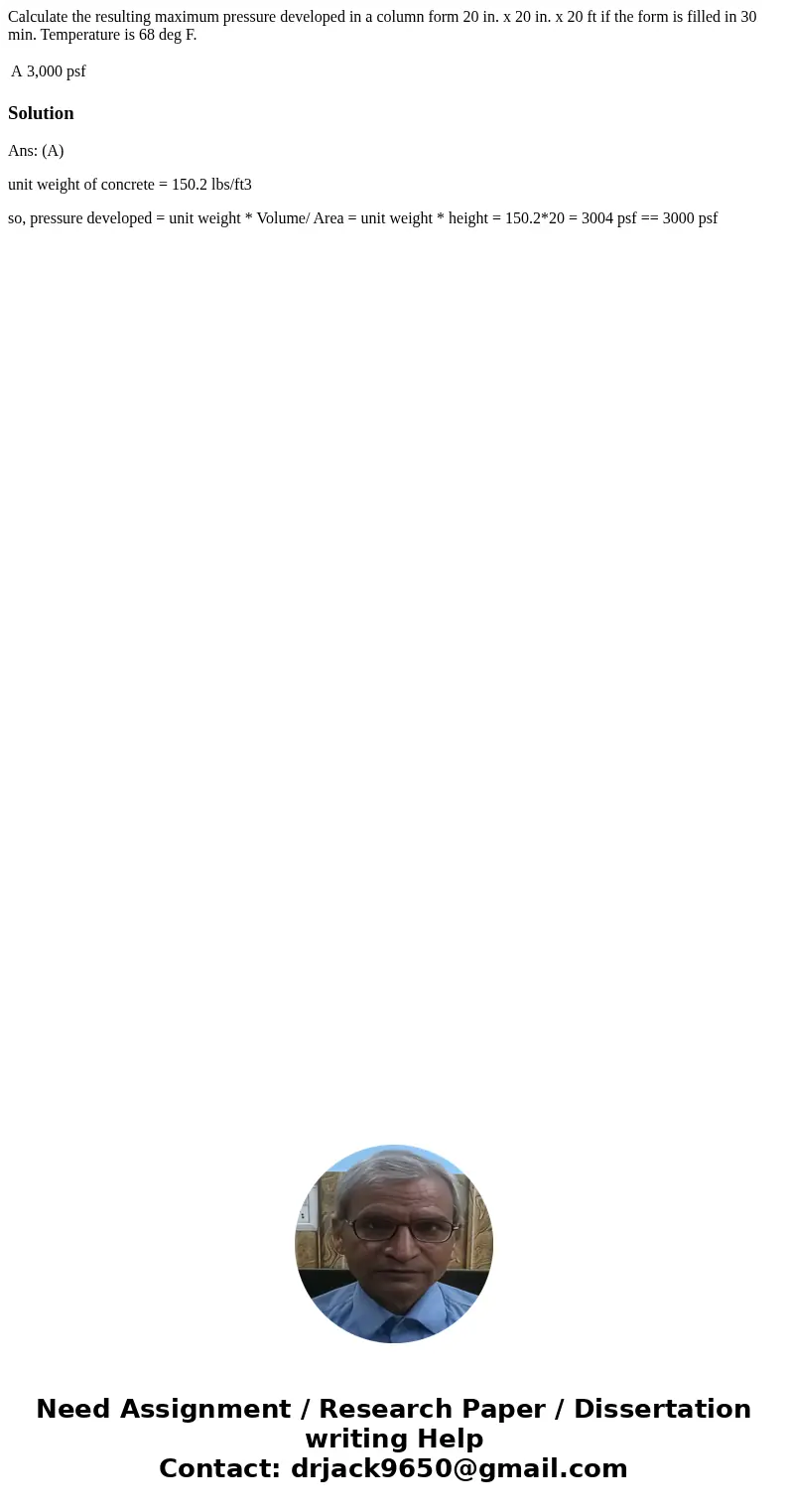 Calculate the resulting maximum pressure developed in a column form 20 in. x 20 in. x 20 ft if the form is filled in 30 min. Temperature is 68 deg F. A 3,000 ps Calculate the resulting maximum pressure developed in a column form 20 in. x 20 in. x 20 ft if the form is filled in 30 min. Temperature is 68 deg F. A 3,000 ps