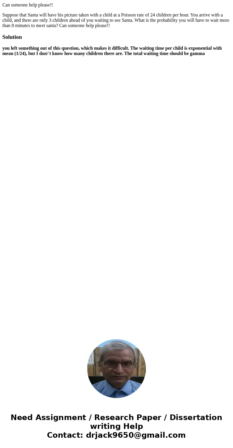 Can someone help please!! Suppose that Santa will have his picture taken with a child at a Poisson rate of 24 children per hour. You arrive with a child, and th Can someone help please!! Suppose that Santa will have his picture taken with a child at a Poisson rate of 24 children per hour. You arrive with a child, and th