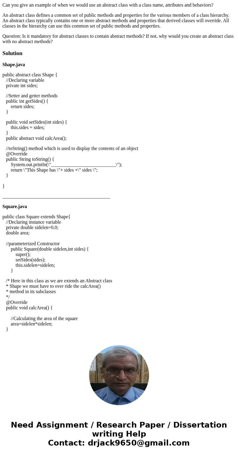 Can you give an example of when we would use an abstract class with a class name, attributes and behaviors? An abstract class defines a common set of public met Can you give an example of when we would use an abstract class with a class name, attributes and behaviors? An abstract class defines a common set of public met