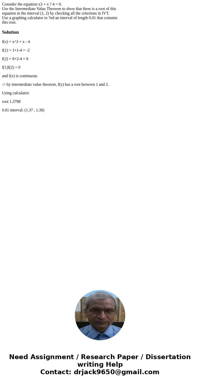 Consider the equation x3 + x ? 4 = 0. Use the Intermediate Value Theorem to show that there is a root of this equation in the interval (1, 2) by checking all th Consider the equation x3 + x ? 4 = 0. Use the Intermediate Value Theorem to show that there is a root of this equation in the interval (1, 2) by checking all th