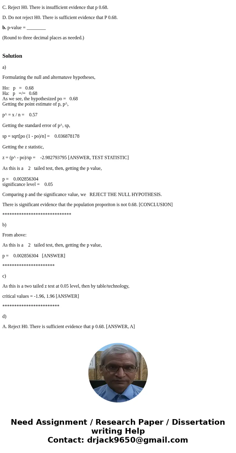 Consider the following hypotheses. H0: = 0.68 H1: 0.68 Given that P overbar = 0.57, n =160, and = 0.05, answer the following questions. a. What conclusion shoul Consider the following hypotheses. H0: = 0.68 H1: 0.68 Given that P overbar = 0.57, n =160, and = 0.05, answer the following questions. a. What conclusion shoul