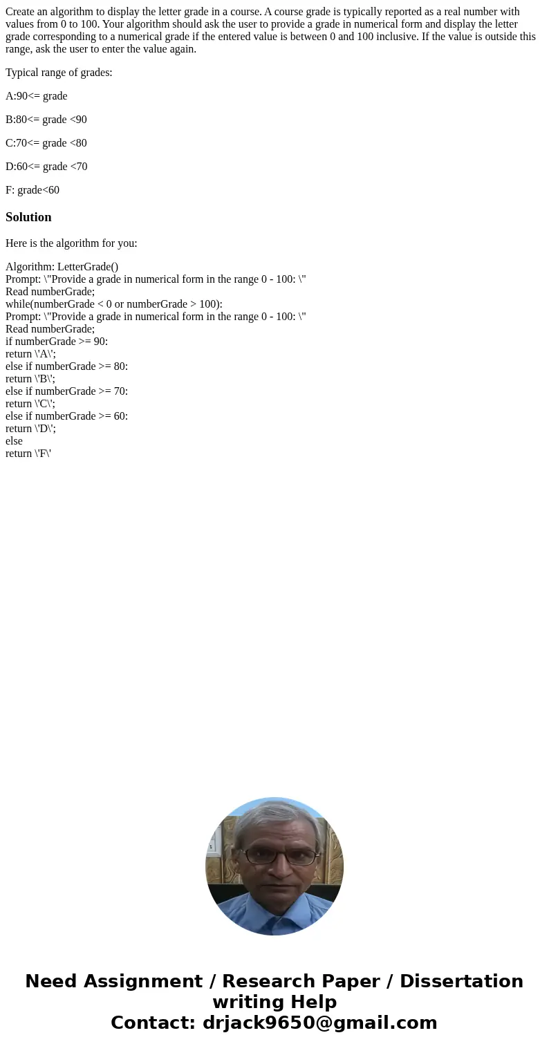 Create an algorithm to display the letter grade in a course. A course grade is typically reported as a real number with values from 0 to 100. Your algorithm sho Create an algorithm to display the letter grade in a course. A course grade is typically reported as a real number with values from 0 to 100. Your algorithm sho