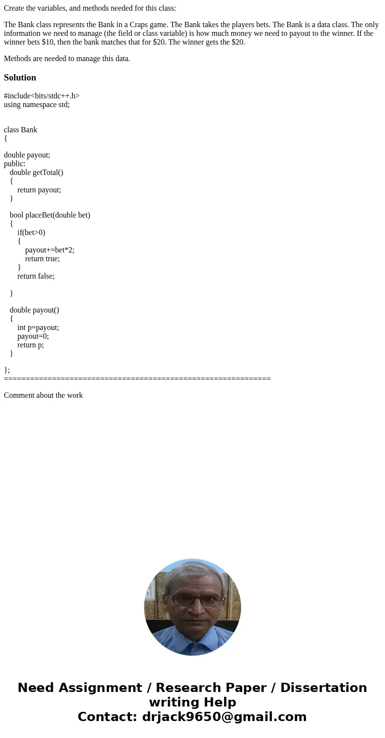 Create the variables, and methods needed for this class: The Bank class represents the Bank in a Craps game. The Bank takes the players bets. The Bank is a data Create the variables, and methods needed for this class: The Bank class represents the Bank in a Craps game. The Bank takes the players bets. The Bank is a data