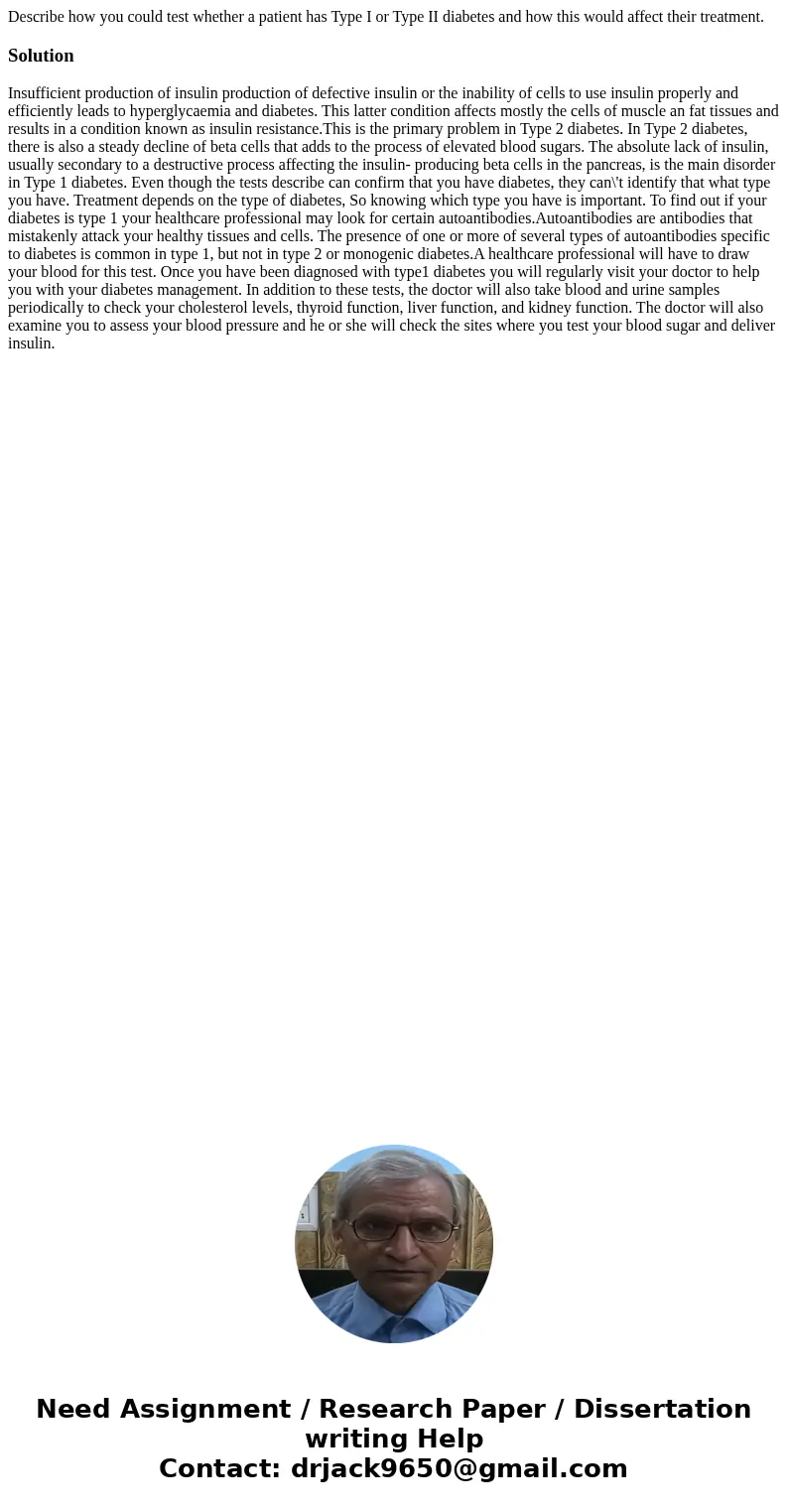 Describe how you could test whether a patient has Type I or Type II diabetes and how this would affect their treatment.Solution Insufficient production of insul Describe how you could test whether a patient has Type I or Type II diabetes and how this would affect their treatment.Solution Insufficient production of insul