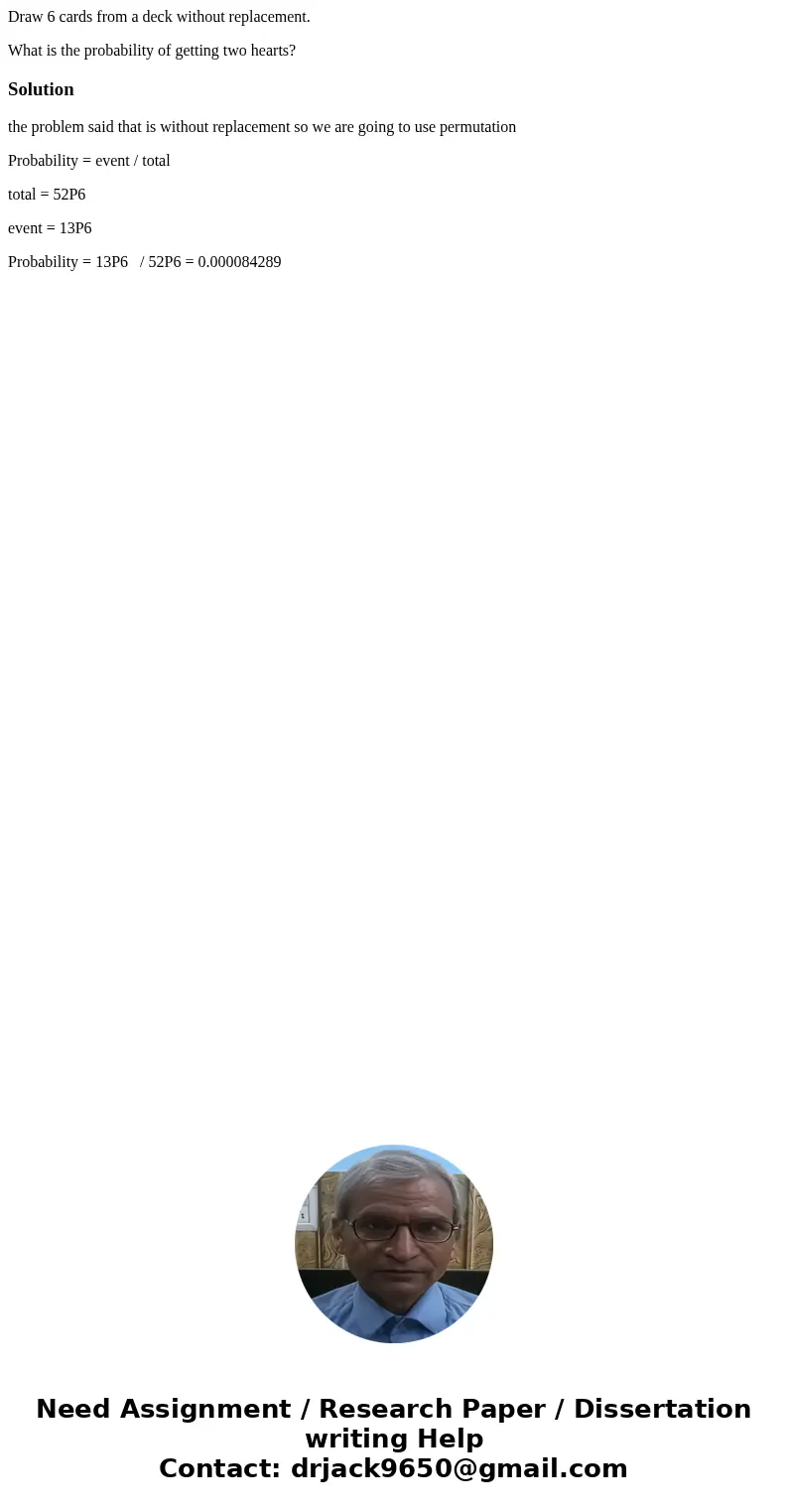 Draw 6 cards from a deck without replacement. What is the probability of getting two hearts?Solutionthe problem said that is without replacement so we are going Draw 6 cards from a deck without replacement. What is the probability of getting two hearts?Solutionthe problem said that is without replacement so we are going