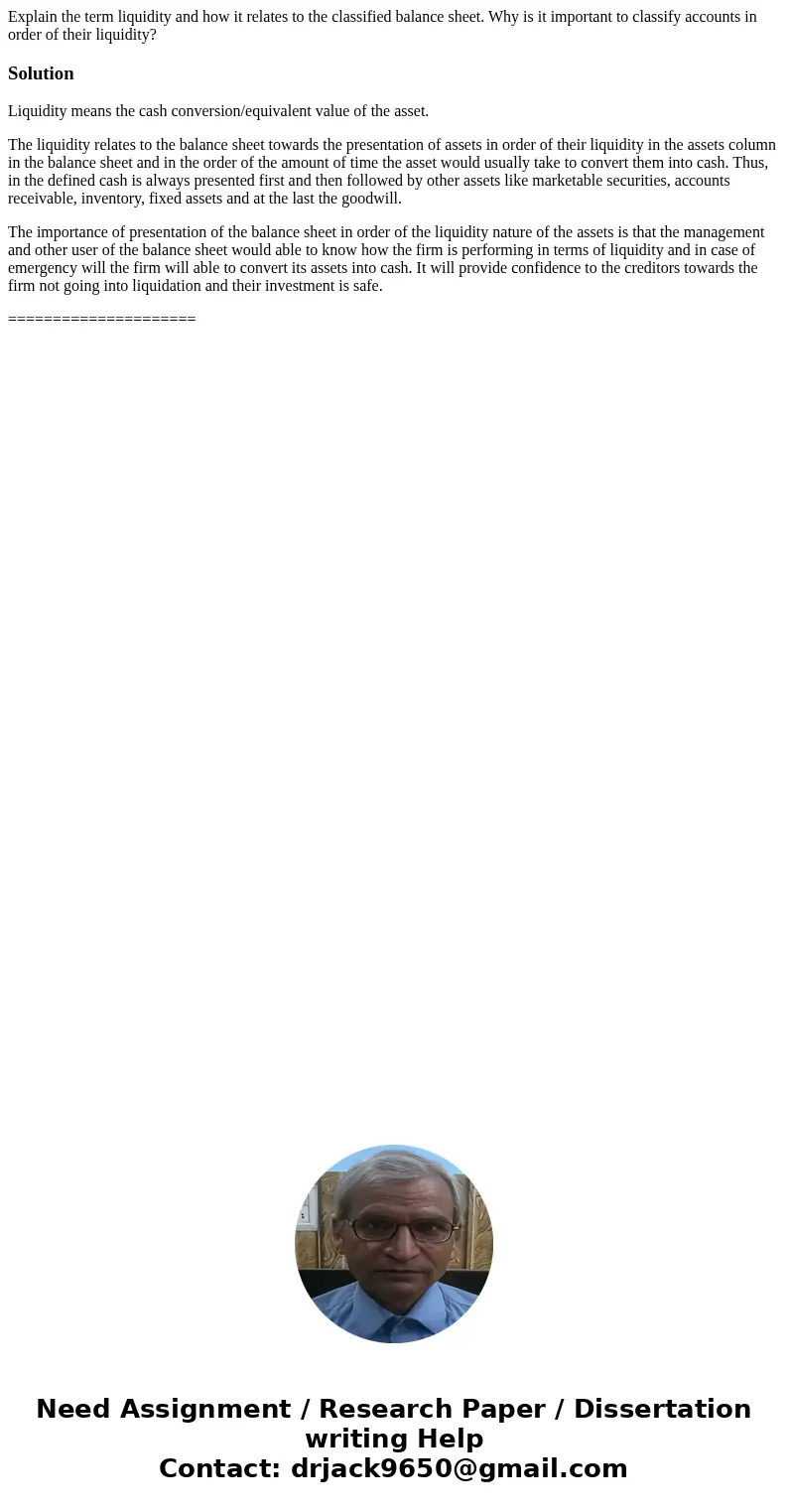 Explain the term liquidity and how it relates to the classified balance sheet. Why is it important to classify accounts in order of their liquidity?SolutionLiqu Explain the term liquidity and how it relates to the classified balance sheet. Why is it important to classify accounts in order of their liquidity?SolutionLiqu