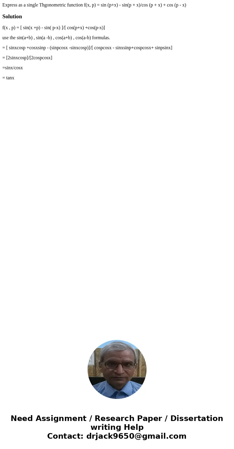  Express as a single Thgonometric function f(x, p) = sin (p+x) - sin(p + x)/cos (p + x) + cos (p - x)Solutionf(x , p) = [ sin(x +p) - sin( p-x) ]/[ cos(p+x) +co