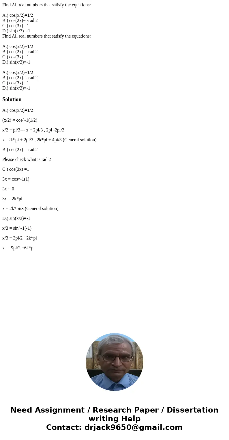 Find All real numbers that satisfy the equations: A.) cos(x/2)=1/2 B.) cos(2x)= -rad 2 C.) cos(3x) =1 D.) sin(x/3)=-1 Find All real numbers that satisfy the eq  Find All real numbers that satisfy the equations: A.) cos(x/2)=1/2 B.) cos(2x)= -rad 2 C.) cos(3x) =1 D.) sin(x/3)=-1 Find All real numbers that satisfy the eq