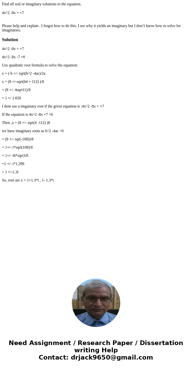 Find all real or imaginary solutions to the equation. 4x^2 -8x = +7 Please help and explain . I forgot how to do this. I see why it yields an imaginary but I do Find all real or imaginary solutions to the equation. 4x^2 -8x = +7 Please help and explain . I forgot how to do this. I see why it yields an imaginary but I do