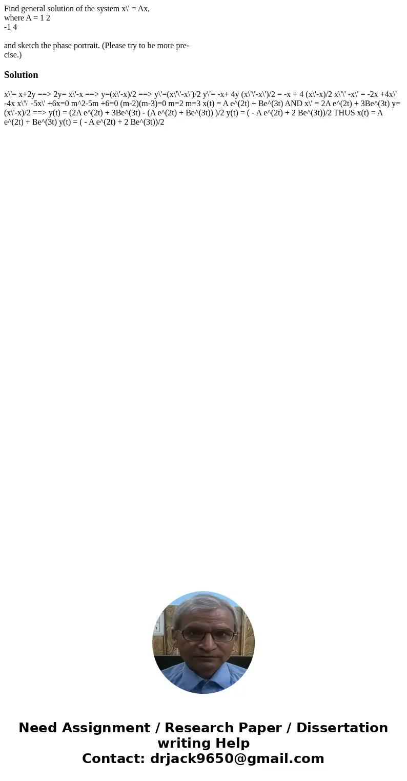 Find general solution of the system x\' = Ax, where A = 1 2 -1 4 and sketch the phase portrait. (Please try to be more pre- cise.)Solution x\'= x+2y ==> 2y= x\' Find general solution of the system x\' = Ax, where A = 1 2 -1 4 and sketch the phase portrait. (Please try to be more pre- cise.)Solution x\'= x+2y ==> 2y= x\'