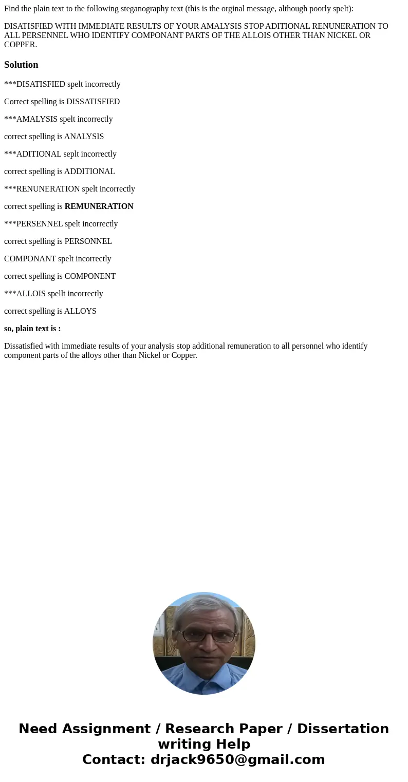 Find the plain text to the following steganography text (this is the orginal message, although poorly spelt): DISATISFIED WITH IMMEDIATE RESULTS OF YOUR AMALYSI Find the plain text to the following steganography text (this is the orginal message, although poorly spelt): DISATISFIED WITH IMMEDIATE RESULTS OF YOUR AMALYSI