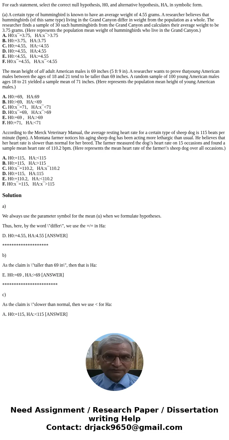 For each statement, select the correct null hypothesis, H0, and alternative hypothesis, HA, in symbolic form. (a) A certain type of hummingbird is known to have For each statement, select the correct null hypothesis, H0, and alternative hypothesis, HA, in symbolic form. (a) A certain type of hummingbird is known to have