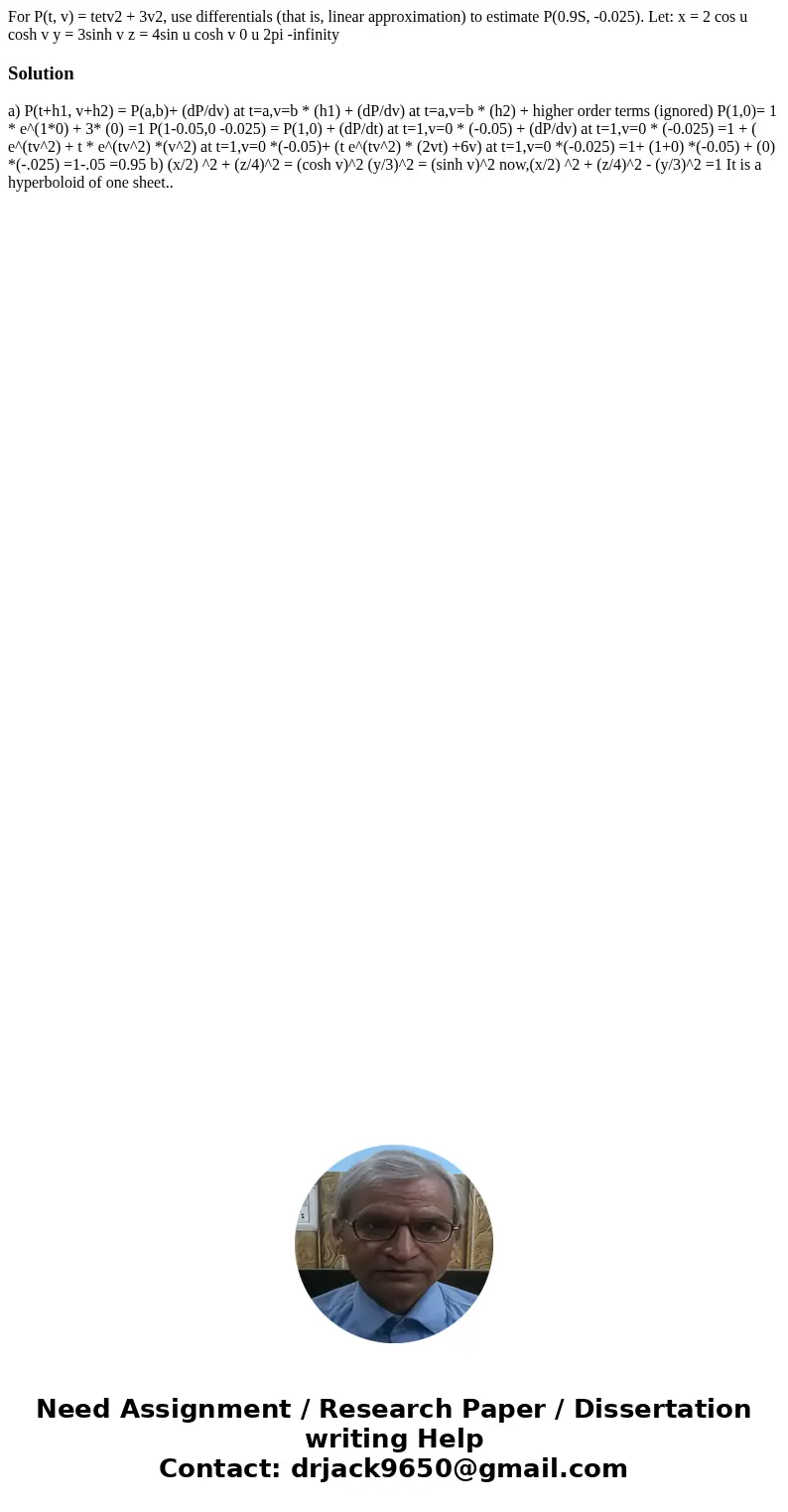 For P(t, v) = tetv2 + 3v2, use differentials (that is, linear approximation) to estimate P(0.9S, -0.025). Let: x = 2 cos u cosh v y = 3sinh v z = 4sin u cosh v  For P(t, v) = tetv2 + 3v2, use differentials (that is, linear approximation) to estimate P(0.9S, -0.025). Let: x = 2 cos u cosh v y = 3sinh v z = 4sin u cosh v