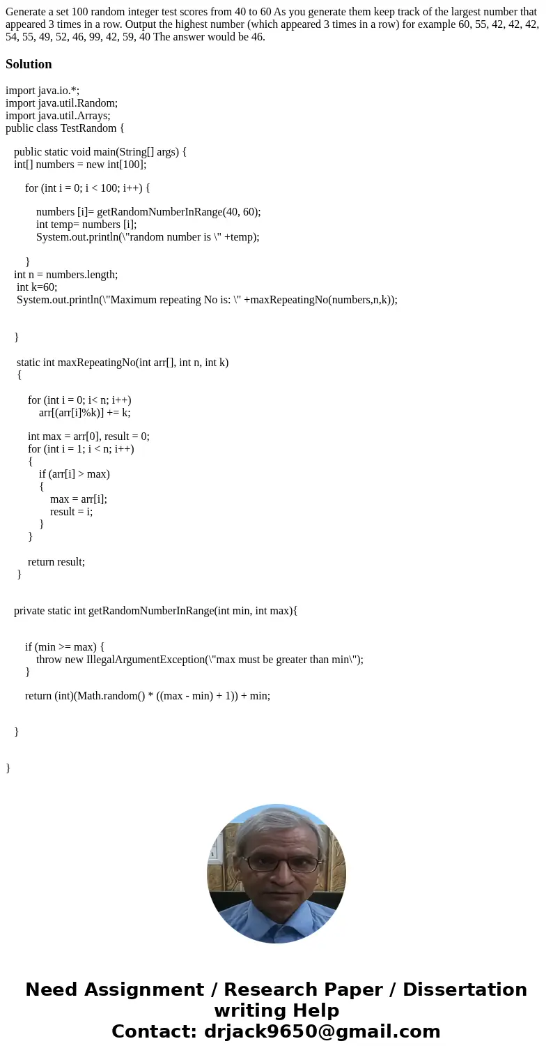 Generate a set 100 random integer test scores from 40 to 60 As you generate them keep track of the largest number that appeared 3 times in a row. Output the hi  Generate a set 100 random integer test scores from 40 to 60 As you generate them keep track of the largest number that appeared 3 times in a row. Output the hi