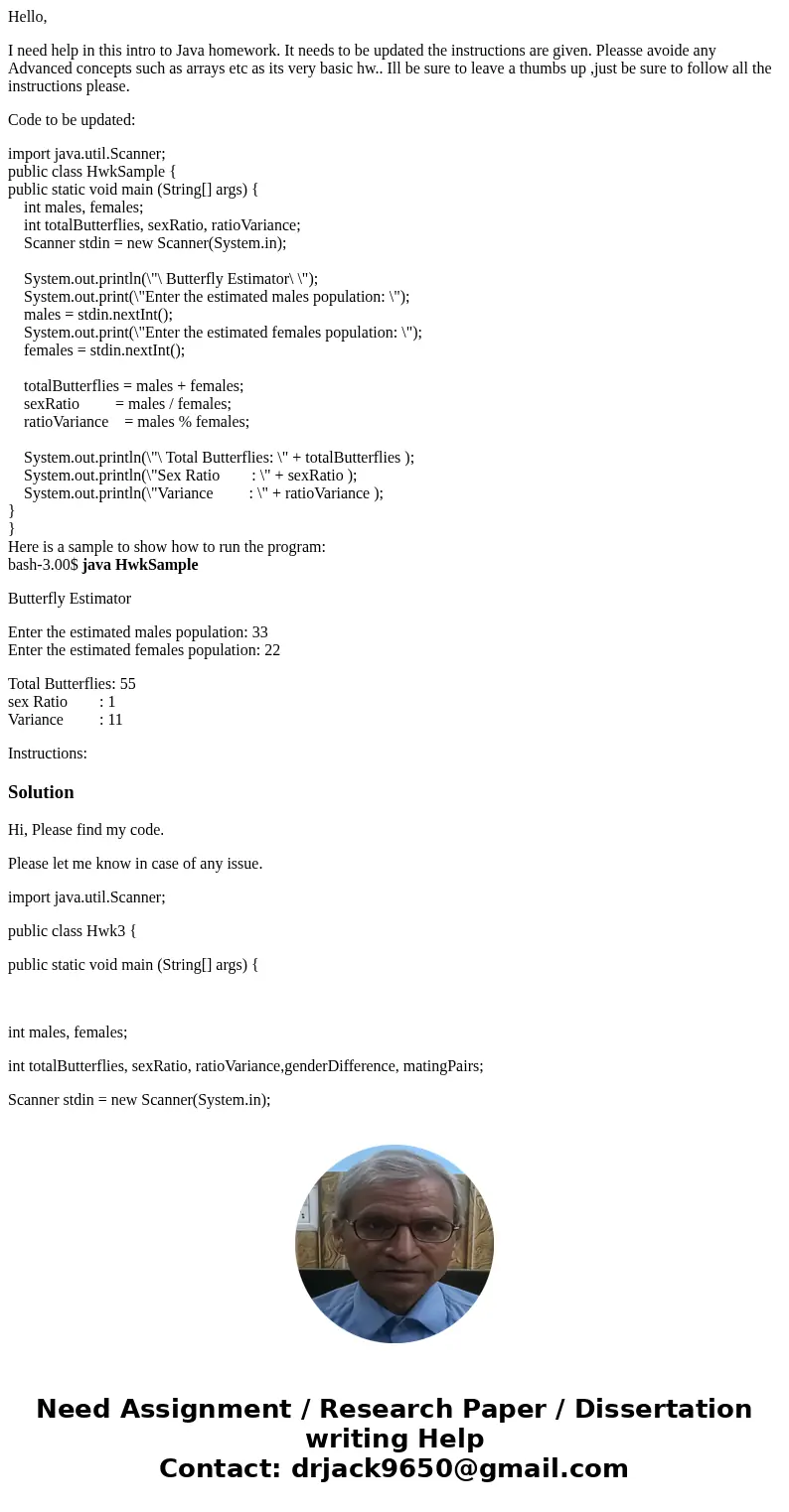 Hello, I need help in this intro to Java homework. It needs to be updated the instructions are given. Pleasse avoide any Advanced concepts such as arrays etc as Hello, I need help in this intro to Java homework. It needs to be updated the instructions are given. Pleasse avoide any Advanced concepts such as arrays etc as