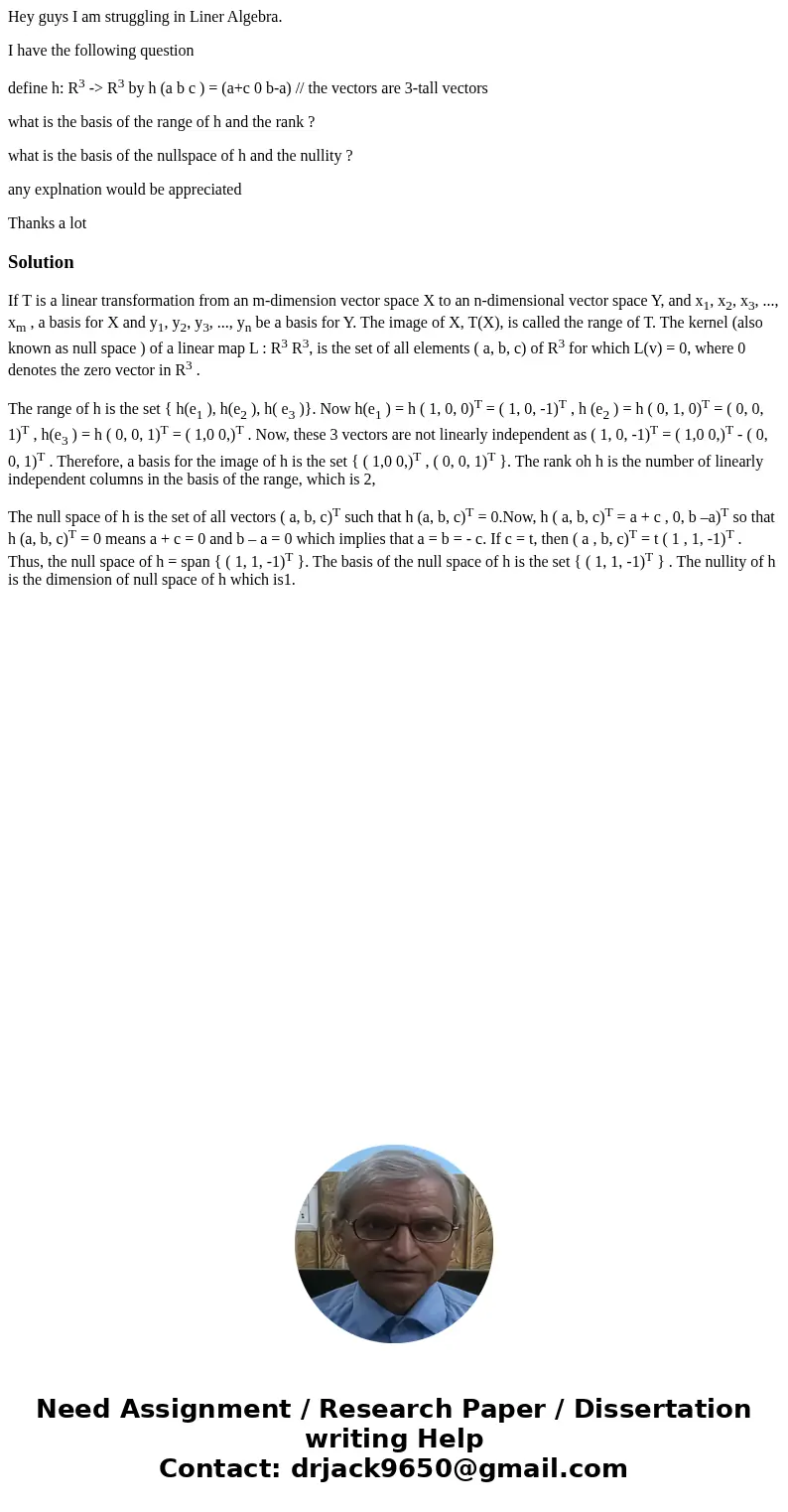 Hey guys I am struggling in Liner Algebra. I have the following question define h: R3 -> R3 by h (a b c ) = (a+c 0 b-a) // the vectors are 3-tall vectors wha