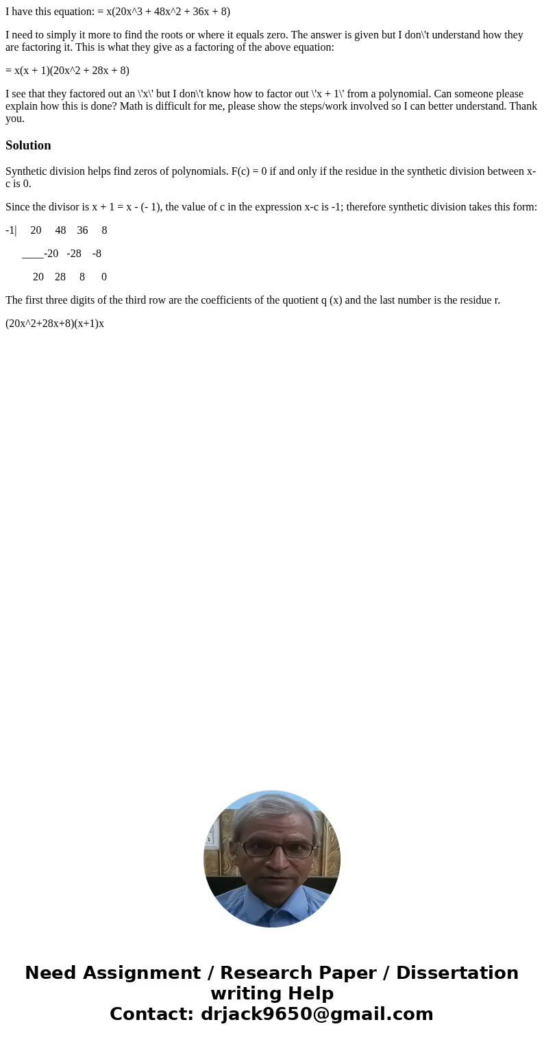 I have this equation: = x(20x^3 + 48x^2 + 36x + 8) I need to simply it more to find the roots or where it equals zero. The answer is given but I don\'t understa I have this equation: = x(20x^3 + 48x^2 + 36x + 8) I need to simply it more to find the roots or where it equals zero. The answer is given but I don\'t understa