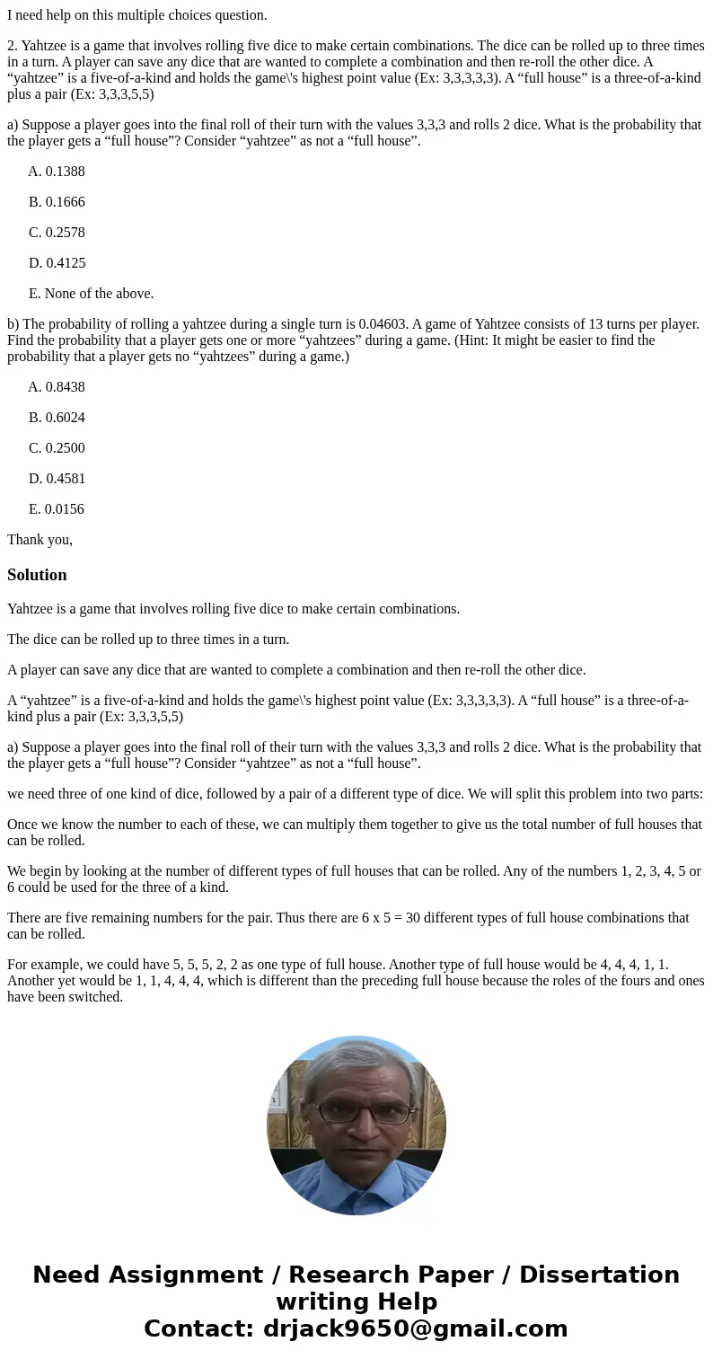 I need help on this multiple choices question. 2. Yahtzee is a game that involves rolling five dice to make certain combinations. The dice can be rolled up to t I need help on this multiple choices question. 2. Yahtzee is a game that involves rolling five dice to make certain combinations. The dice can be rolled up to t