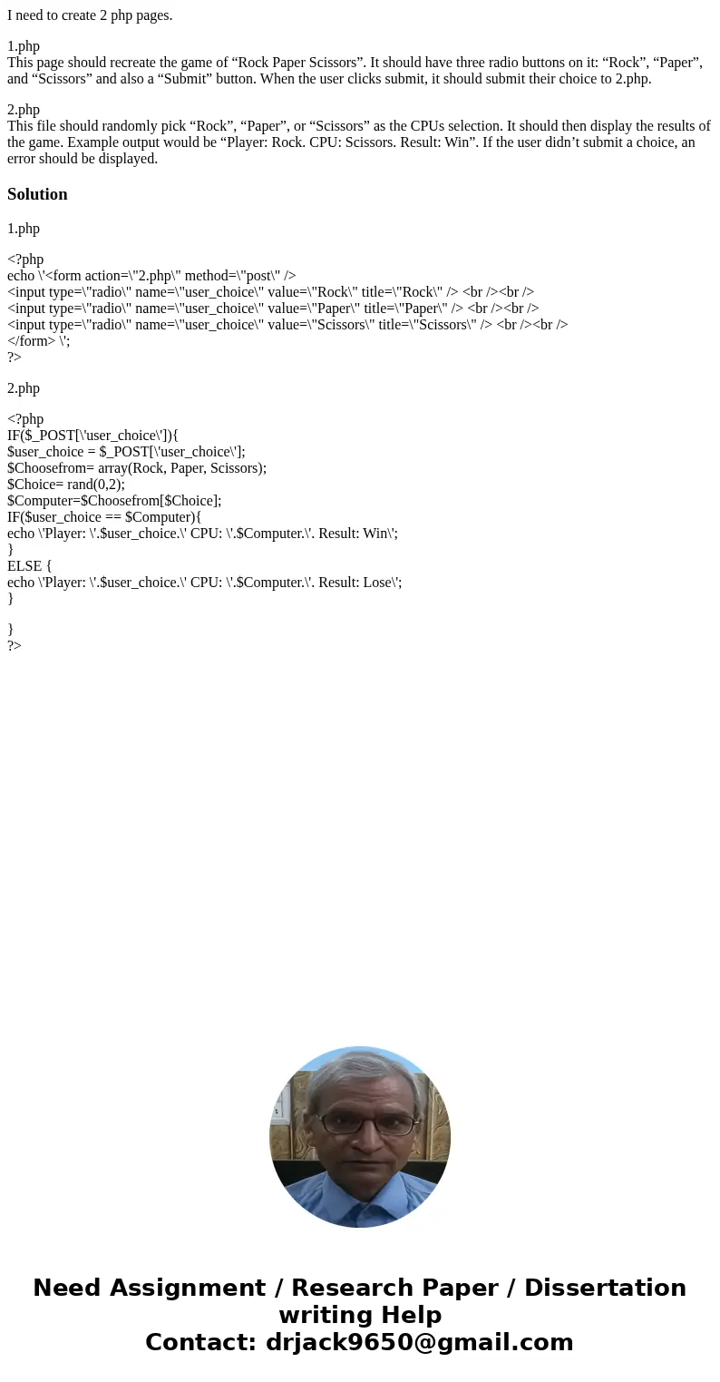 I need to create 2 php pages. 1.php This page should recreate the game of “Rock Paper Scissors”. It should have three radio buttons on it: “Rock”, “Paper”, and  I need to create 2 php pages. 1.php This page should recreate the game of “Rock Paper Scissors”. It should have three radio buttons on it: “Rock”, “Paper”, and
