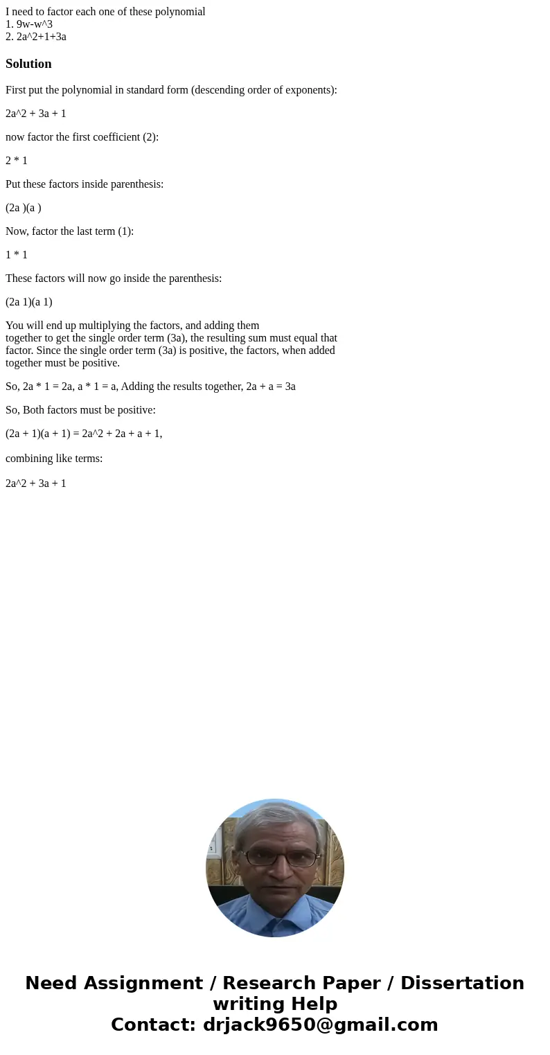 I need to factor each one of these polynomial 1. 9w-w^3 2. 2a^2+1+3aSolutionFirst put the polynomial in standard form (descending order of exponents): 2a^2 + 3a
