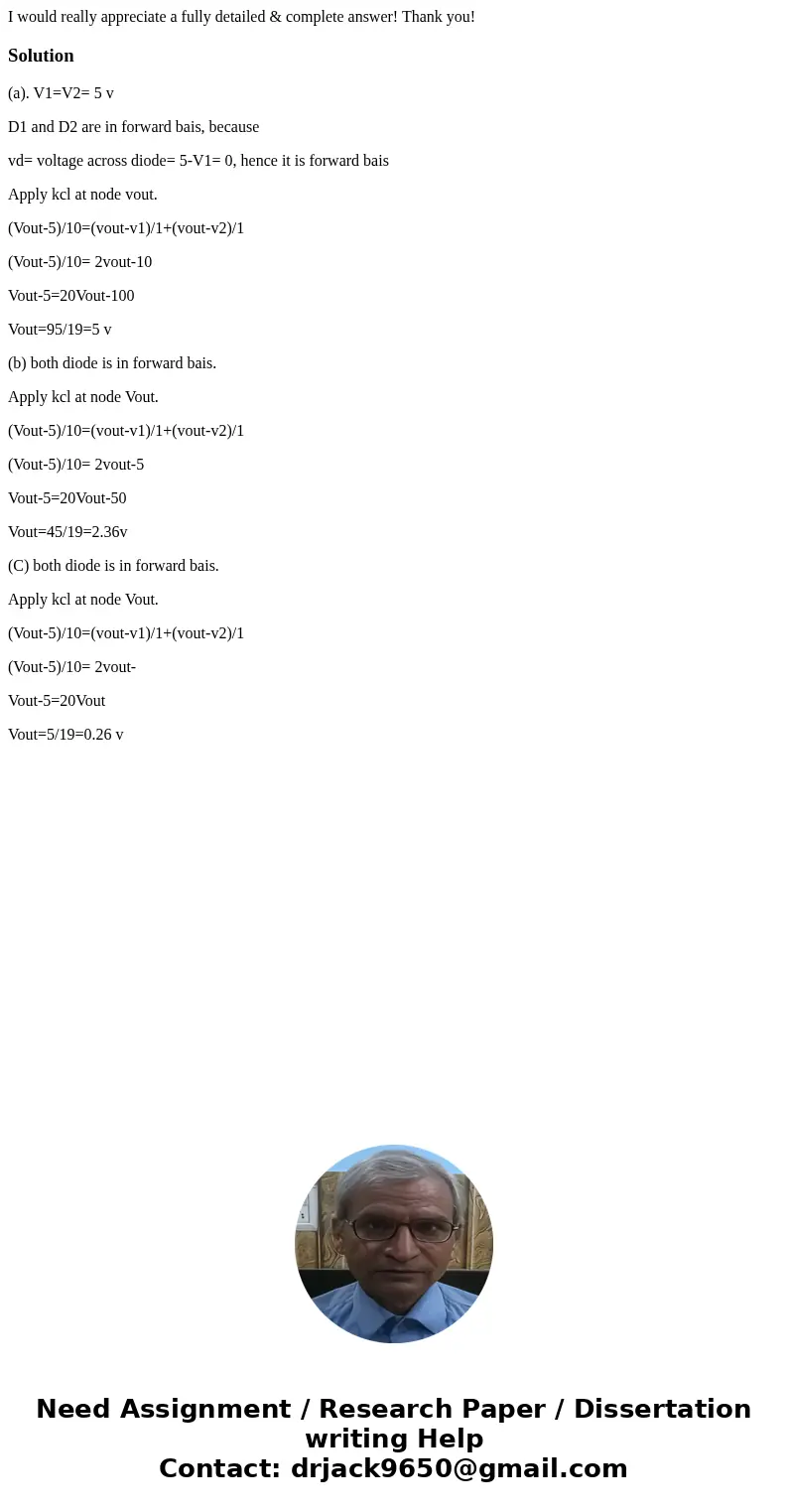 I would really appreciate a fully detailed & complete answer! Thank you!Solution(a). V1=V2= 5 v D1 and D2 are in forward bais, because vd= voltage across di I would really appreciate a fully detailed & complete answer! Thank you!Solution(a). V1=V2= 5 v D1 and D2 are in forward bais, because vd= voltage across di