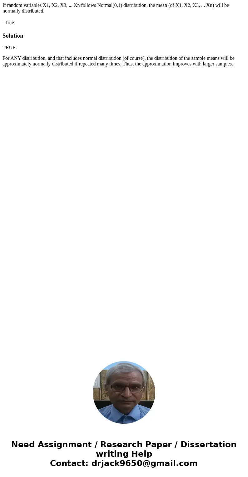 If random variables X1, X2, X3, ... Xn follows Normal(0,1) distribution, the mean (of X1, X2, X3, ... Xn) will be normally distributed. True SolutionTRUE. For A If random variables X1, X2, X3, ... Xn follows Normal(0,1) distribution, the mean (of X1, X2, X3, ... Xn) will be normally distributed. True SolutionTRUE. For A