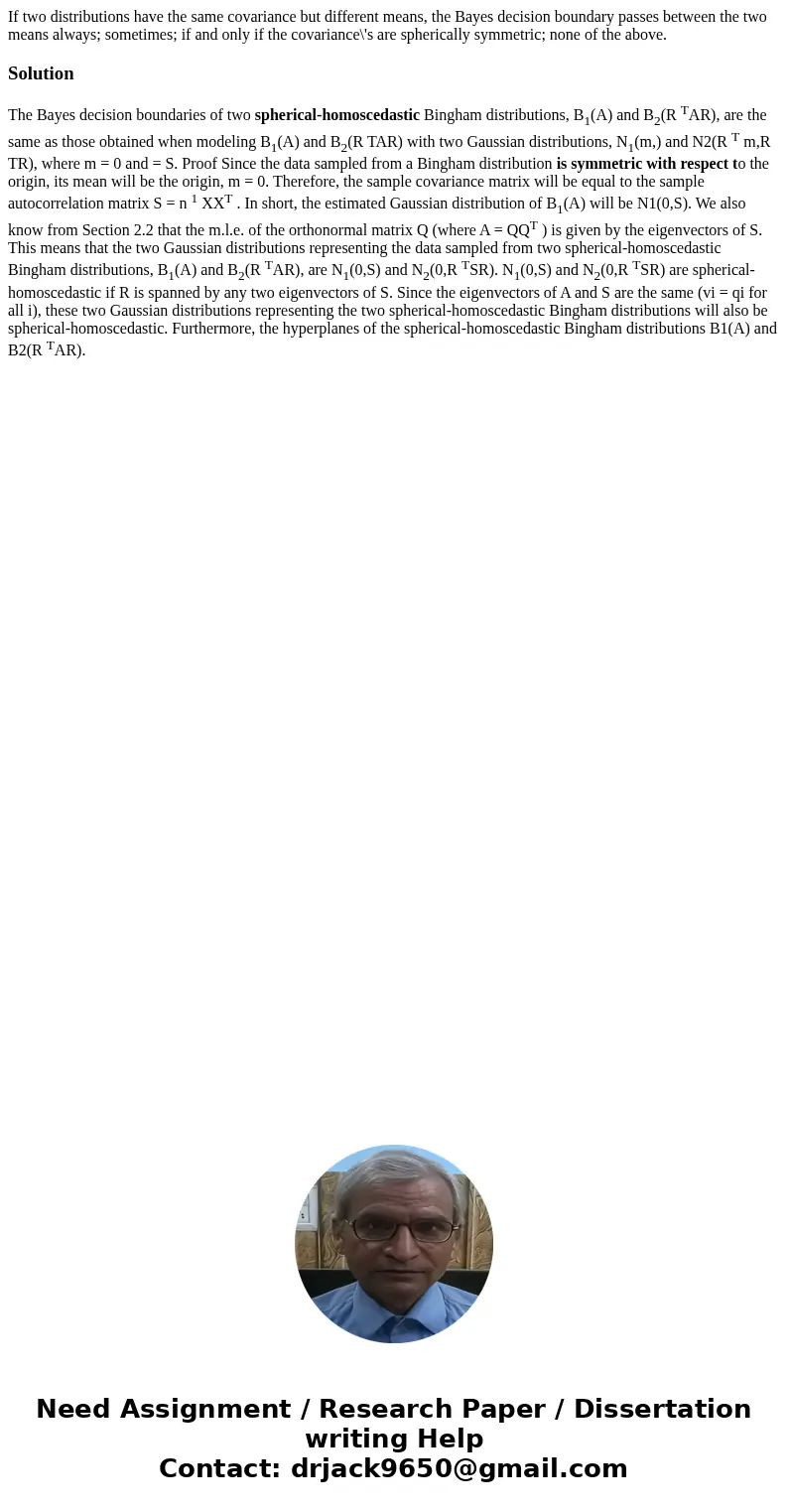 If two distributions have the same covariance but different means, the Bayes decision boundary passes between the two means always; sometimes; if and only if t  If two distributions have the same covariance but different means, the Bayes decision boundary passes between the two means always; sometimes; if and only if t