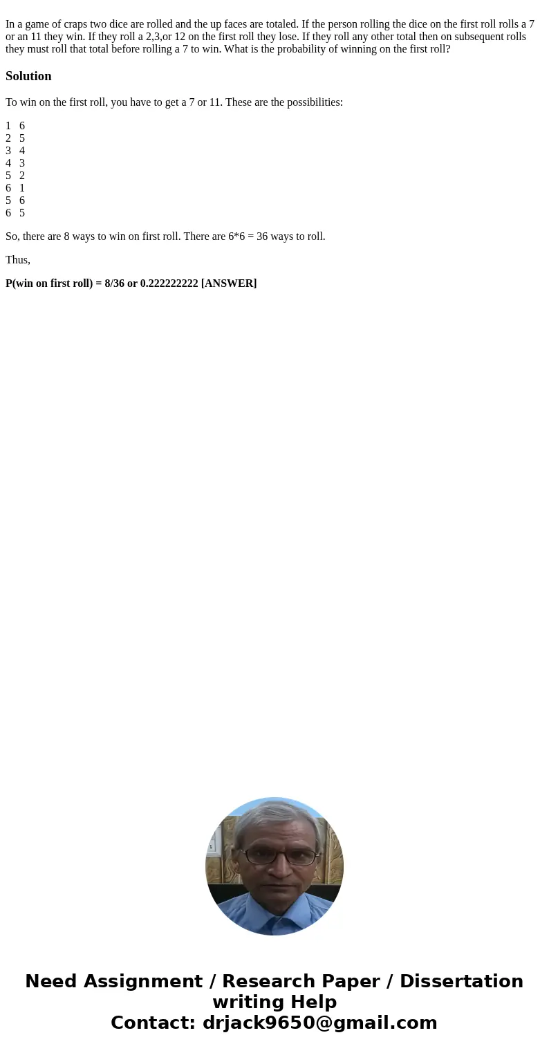 In a game of craps two dice are rolled and the up faces are totaled. If the person rolling the dice on the first roll rolls a 7 or an 11 they win. If they roll  In a game of craps two dice are rolled and the up faces are totaled. If the person rolling the dice on the first roll rolls a 7 or an 11 they win. If they roll