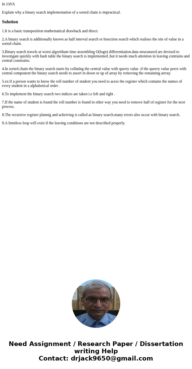 In JAVA Explain why a binary search implementation of a sorted chain is impractical.Solution1.It is a basic transposition mathematical drawback and direct. 2.A  In JAVA Explain why a binary search implementation of a sorted chain is impractical.Solution1.It is a basic transposition mathematical drawback and direct. 2.A