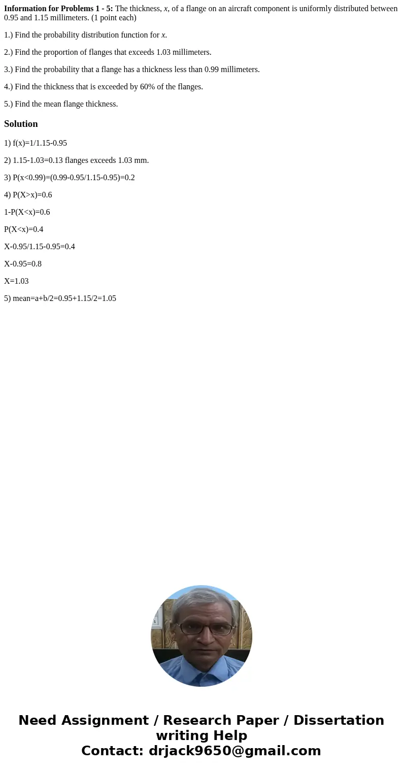 Information for Problems 1 - 5: The thickness, x, of a flange on an aircraft component is uniformly distributed between 0.95 and 1.15 millimeters. (1 point each Information for Problems 1 - 5: The thickness, x, of a flange on an aircraft component is uniformly distributed between 0.95 and 1.15 millimeters. (1 point each
