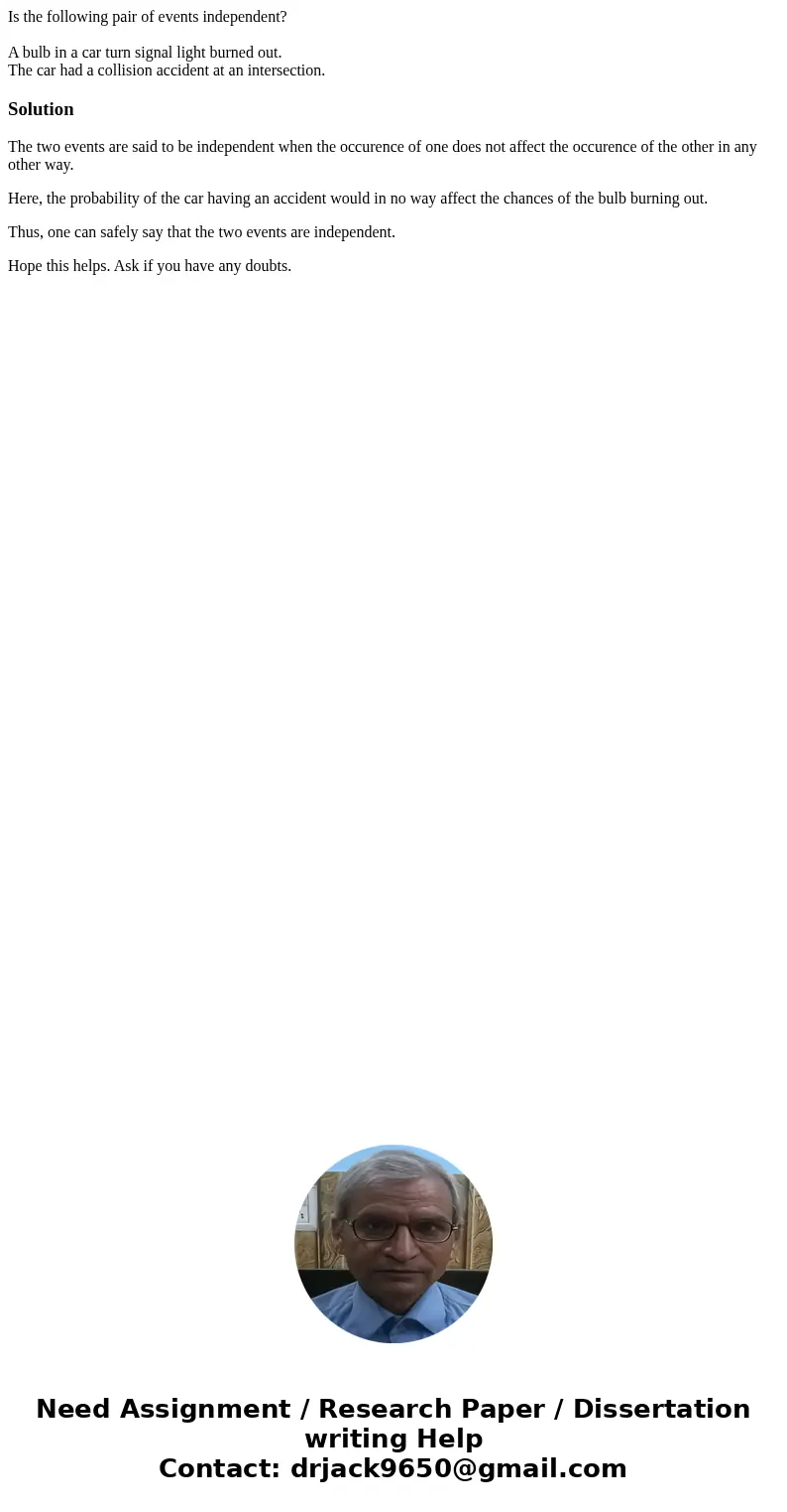 Is the following pair of events independent? A bulb in a car turn signal light burned out. The car had a collision accident at an intersection.SolutionThe two e Is the following pair of events independent? A bulb in a car turn signal light burned out. The car had a collision accident at an intersection.SolutionThe two e