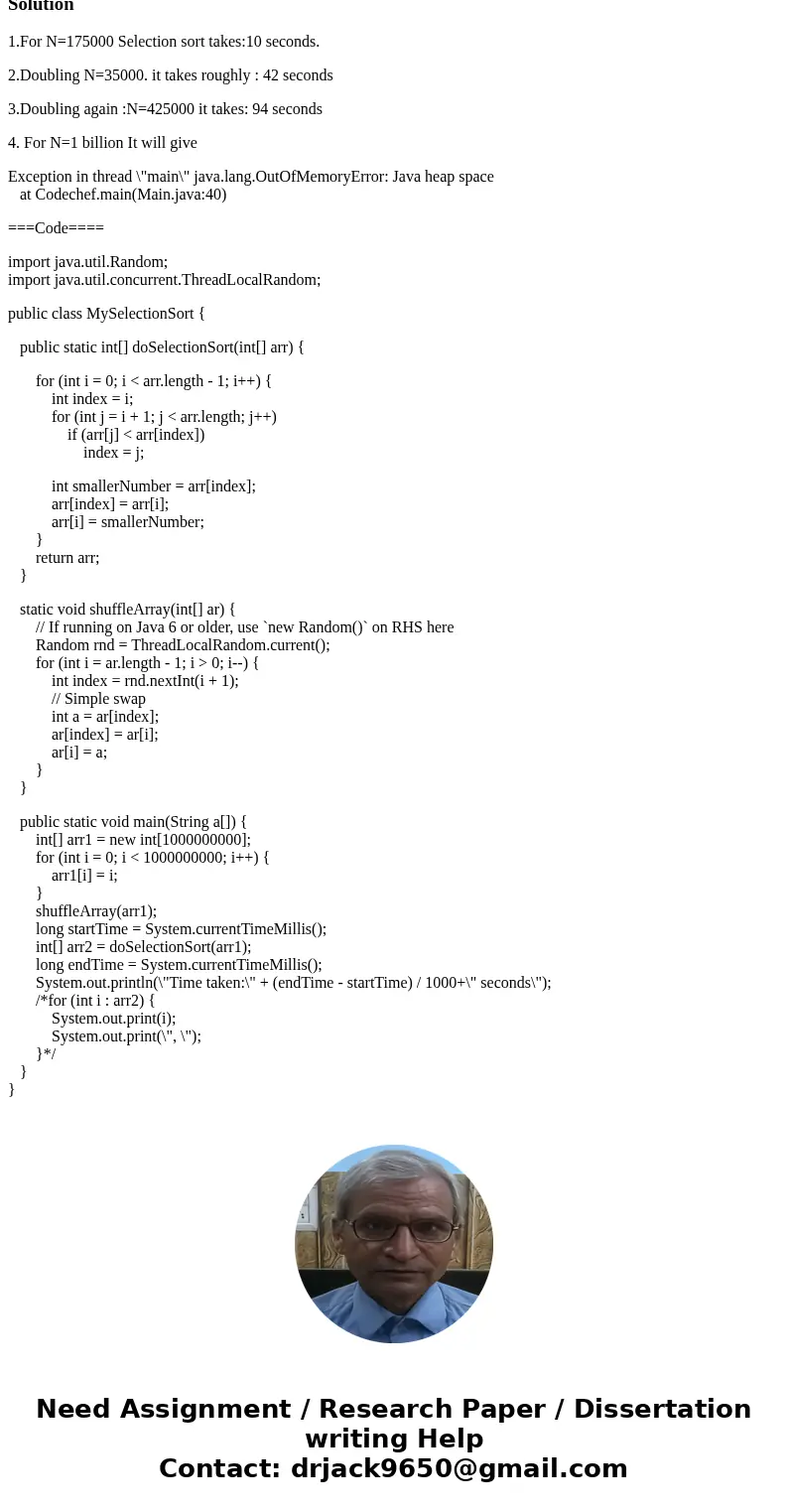 Java Program: Use the selection sort to sort n numbers. Determine the value of n for which the elapsed time of your sort is about 10 seconds. Double n (i.e., do Java Program: Use the selection sort to sort n numbers. Determine the value of n for which the elapsed time of your sort is about 10 seconds. Double n (i.e., do