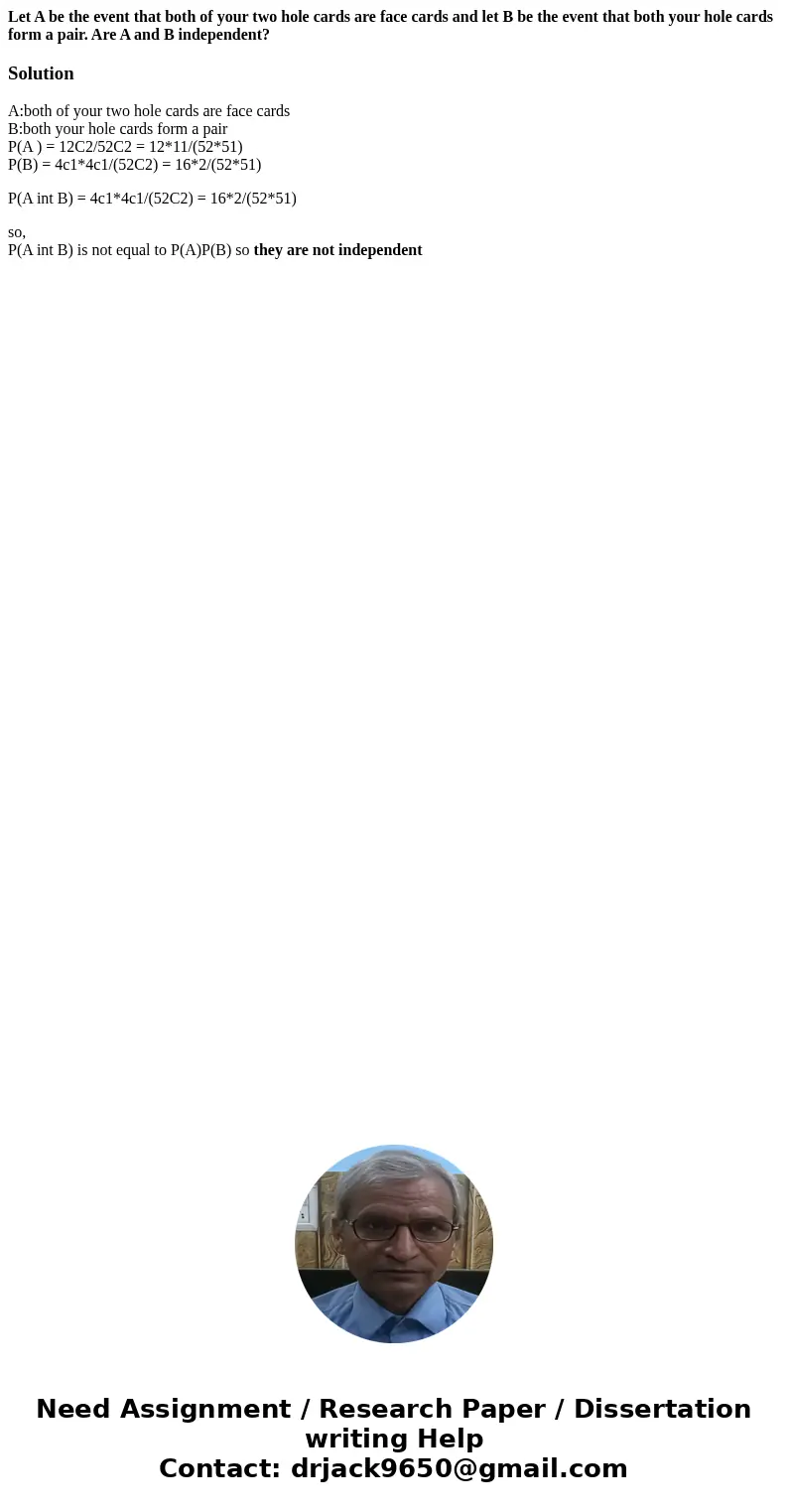 Let A be the event that both of your two hole cards are face cards and let B be the event that both your hole cards form a pair. Are A and B independent?Solutio Let A be the event that both of your two hole cards are face cards and let B be the event that both your hole cards form a pair. Are A and B independent?Solutio