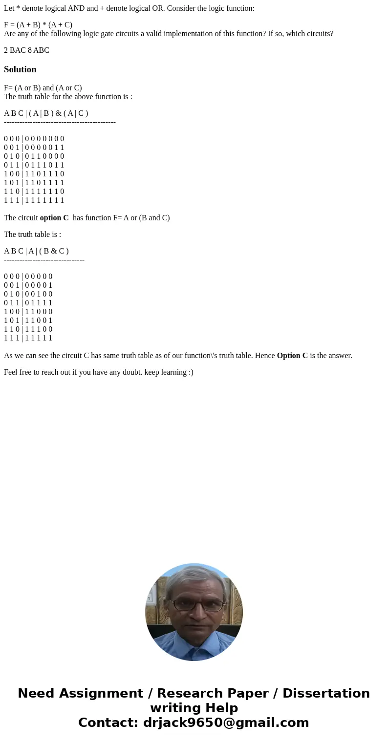 Let * denote logical AND and + denote logical OR. Consider the logic function: F = (A + B) * (A + C) Are any of the following logic gate circuits a valid implem Let * denote logical AND and + denote logical OR. Consider the logic function: F = (A + B) * (A + C) Are any of the following logic gate circuits a valid implem