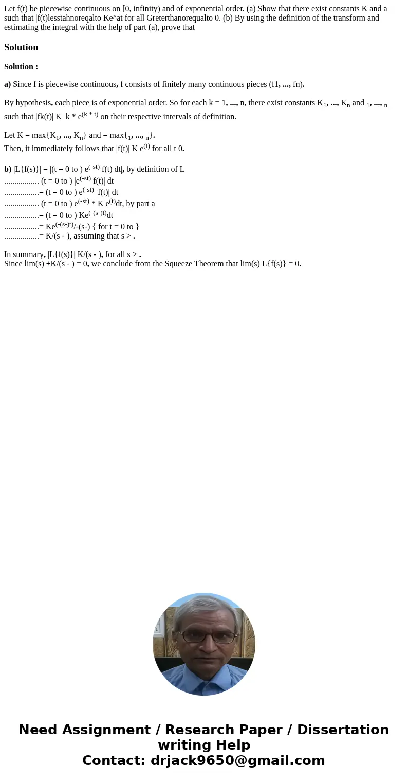 Let f(t) be piecewise continuous on [0, infinity) and of exponential order. (a) Show that there exist constants K and a such that |f(t)lesstahnoreqalto Ke^at f  Let f(t) be piecewise continuous on [0, infinity) and of exponential order. (a) Show that there exist constants K and a such that |f(t)lesstahnoreqalto Ke^at f
