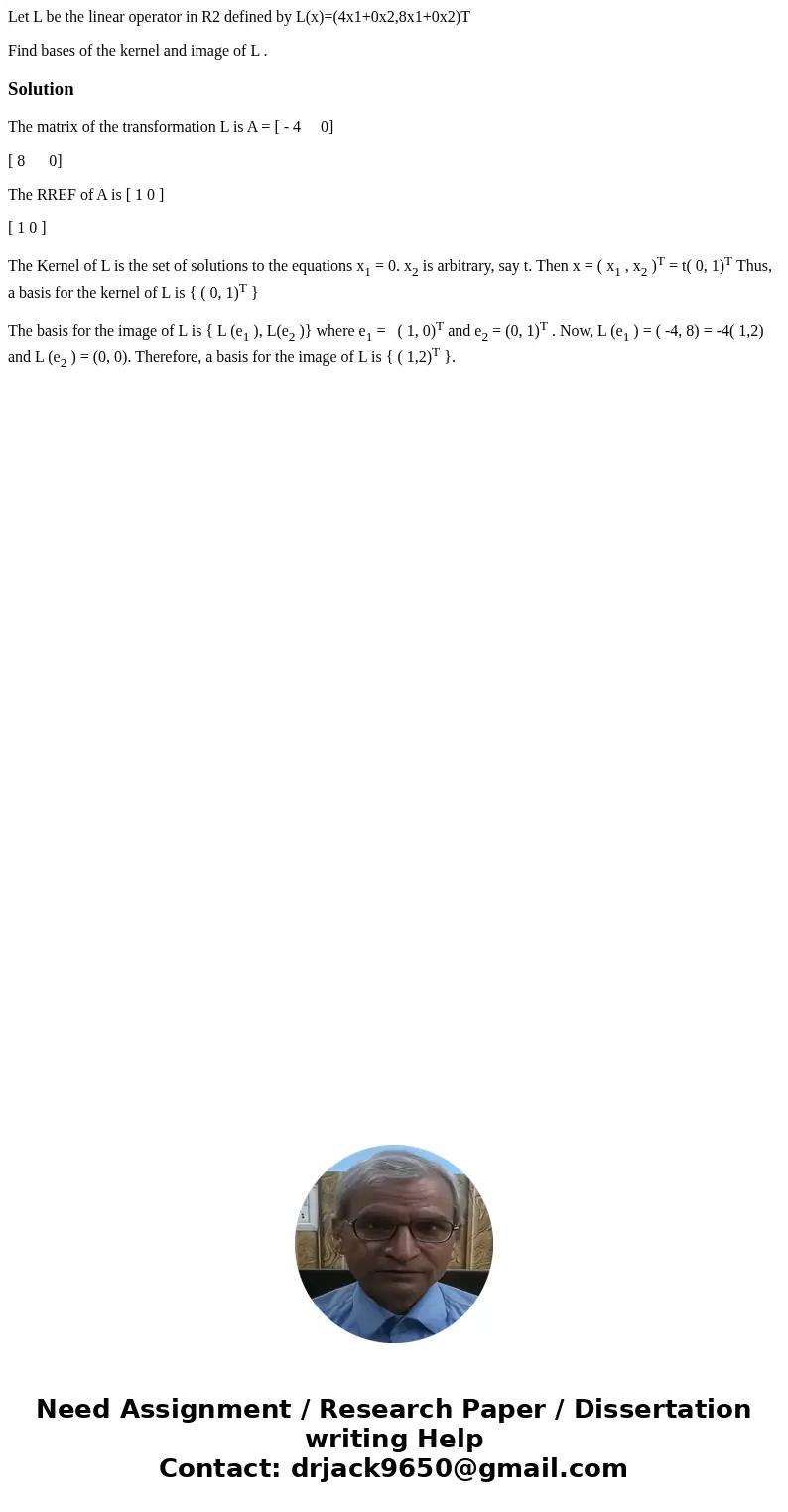 Let L be the linear operator in R2 defined by L(x)=(4x1+0x2,8x1+0x2)T Find bases of the kernel and image of L .SolutionThe matrix of the transformation L is A = Let L be the linear operator in R2 defined by L(x)=(4x1+0x2,8x1+0x2)T Find bases of the kernel and image of L .SolutionThe matrix of the transformation L is A =