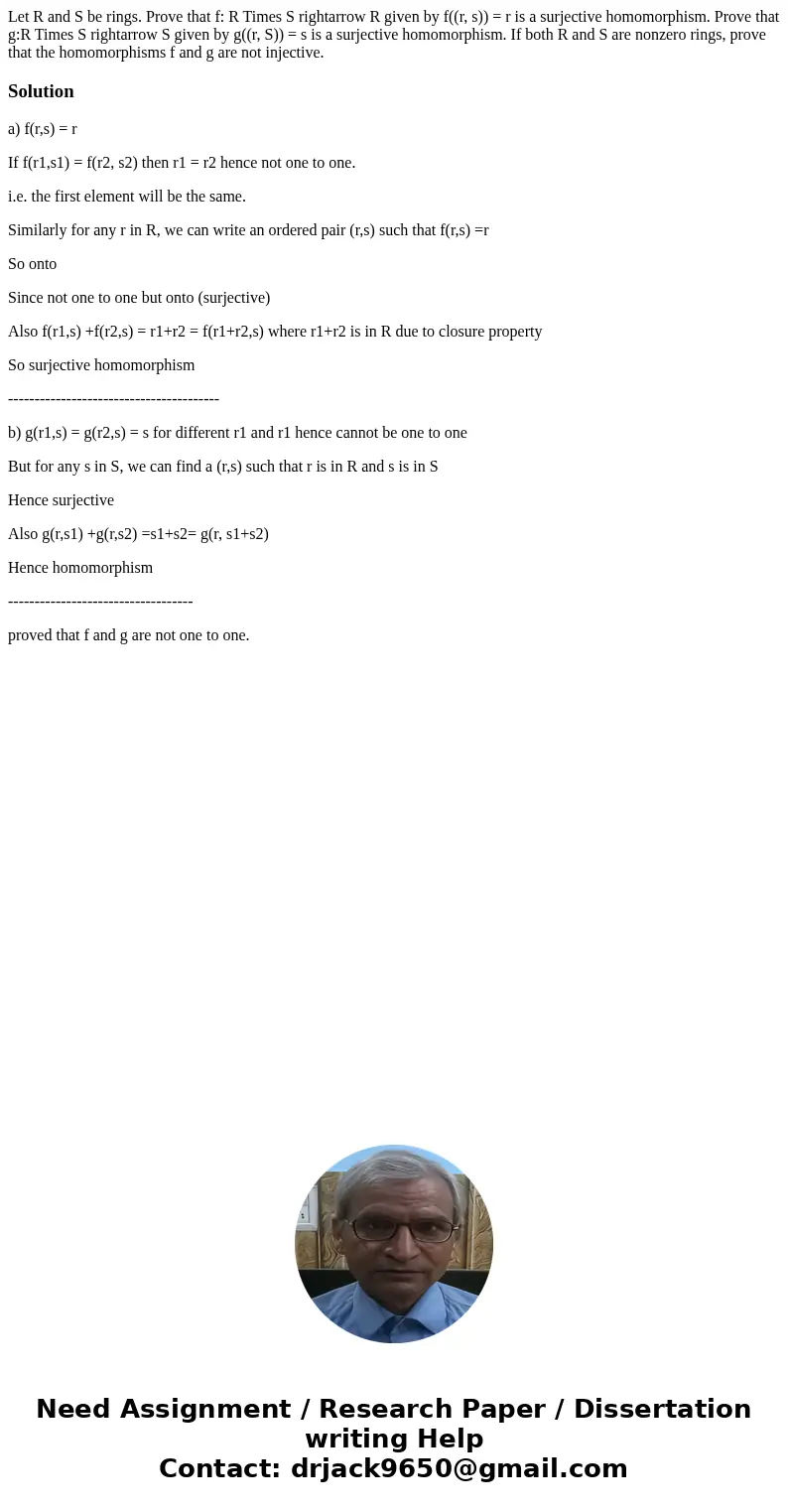 Let R and S be rings. Prove that f: R Times S rightarrow R given by f((r, s)) = r is a surjective homomorphism. Prove that g:R Times S rightarrow S given by g(  Let R and S be rings. Prove that f: R Times S rightarrow R given by f((r, s)) = r is a surjective homomorphism. Prove that g:R Times S rightarrow S given by g(