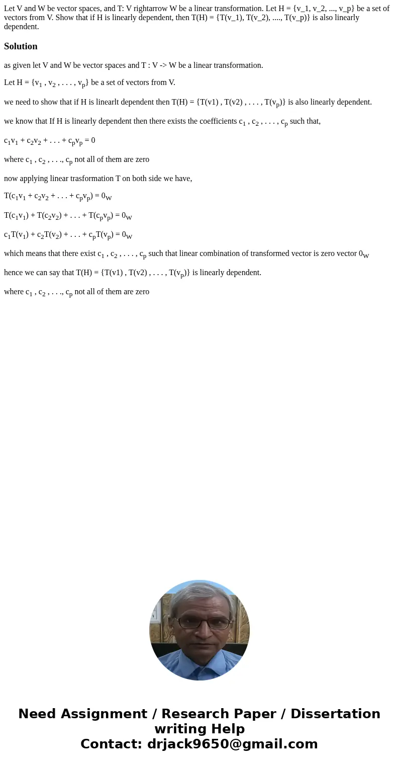Let V and W be vector spaces, and T: V rightarrow W be a linear transformation. Let H = {v_1, v_2, ..., v_p} be a set of vectors from V. Show that if H is line  Let V and W be vector spaces, and T: V rightarrow W be a linear transformation. Let H = {v_1, v_2, ..., v_p} be a set of vectors from V. Show that if H is line