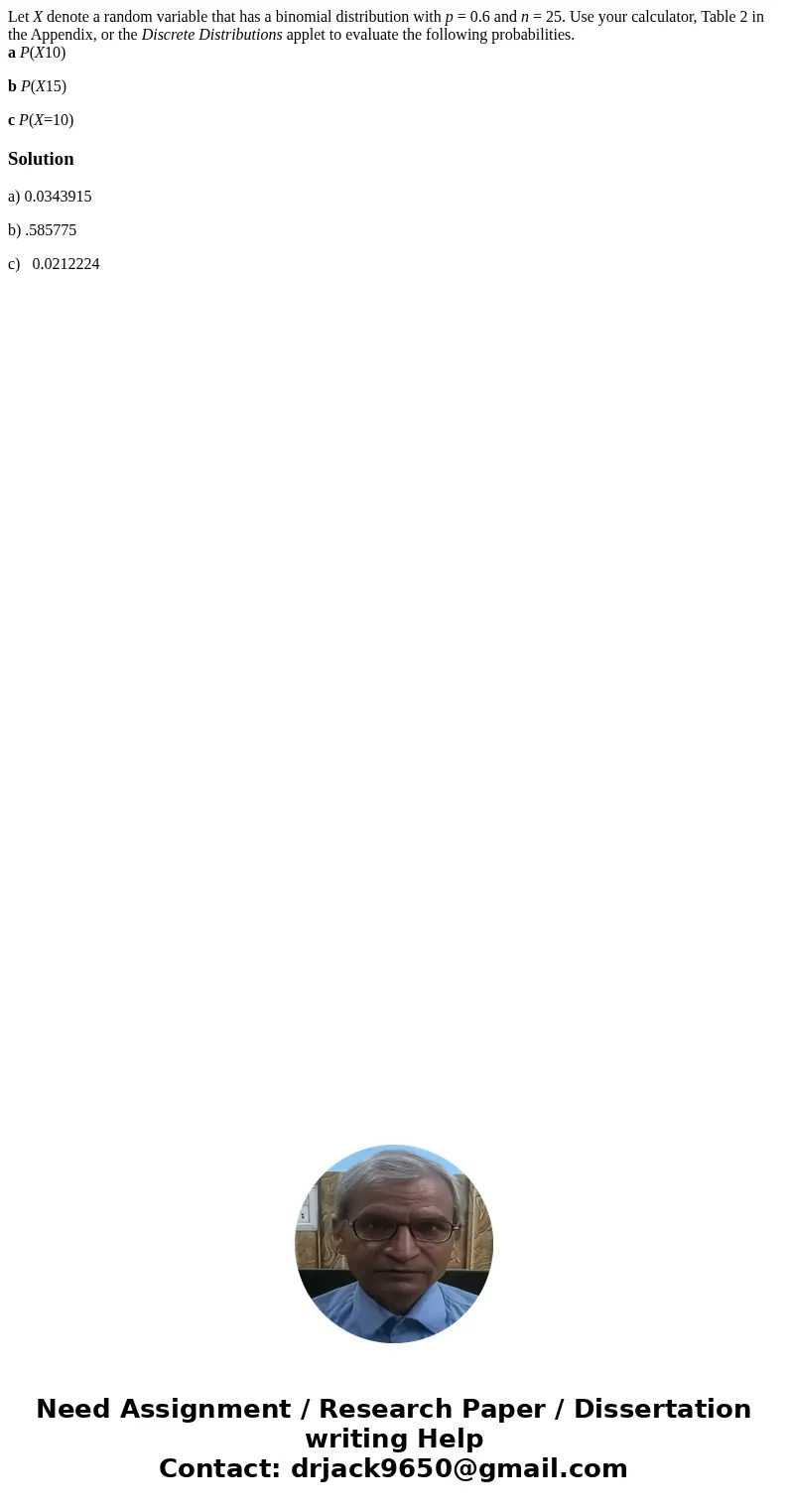 Let X denote a random variable that has a binomial distribution with p = 0.6 and n = 25. Use your calculator, Table 2 in the Appendix, or the Discrete Distribut Let X denote a random variable that has a binomial distribution with p = 0.6 and n = 25. Use your calculator, Table 2 in the Appendix, or the Discrete Distribut