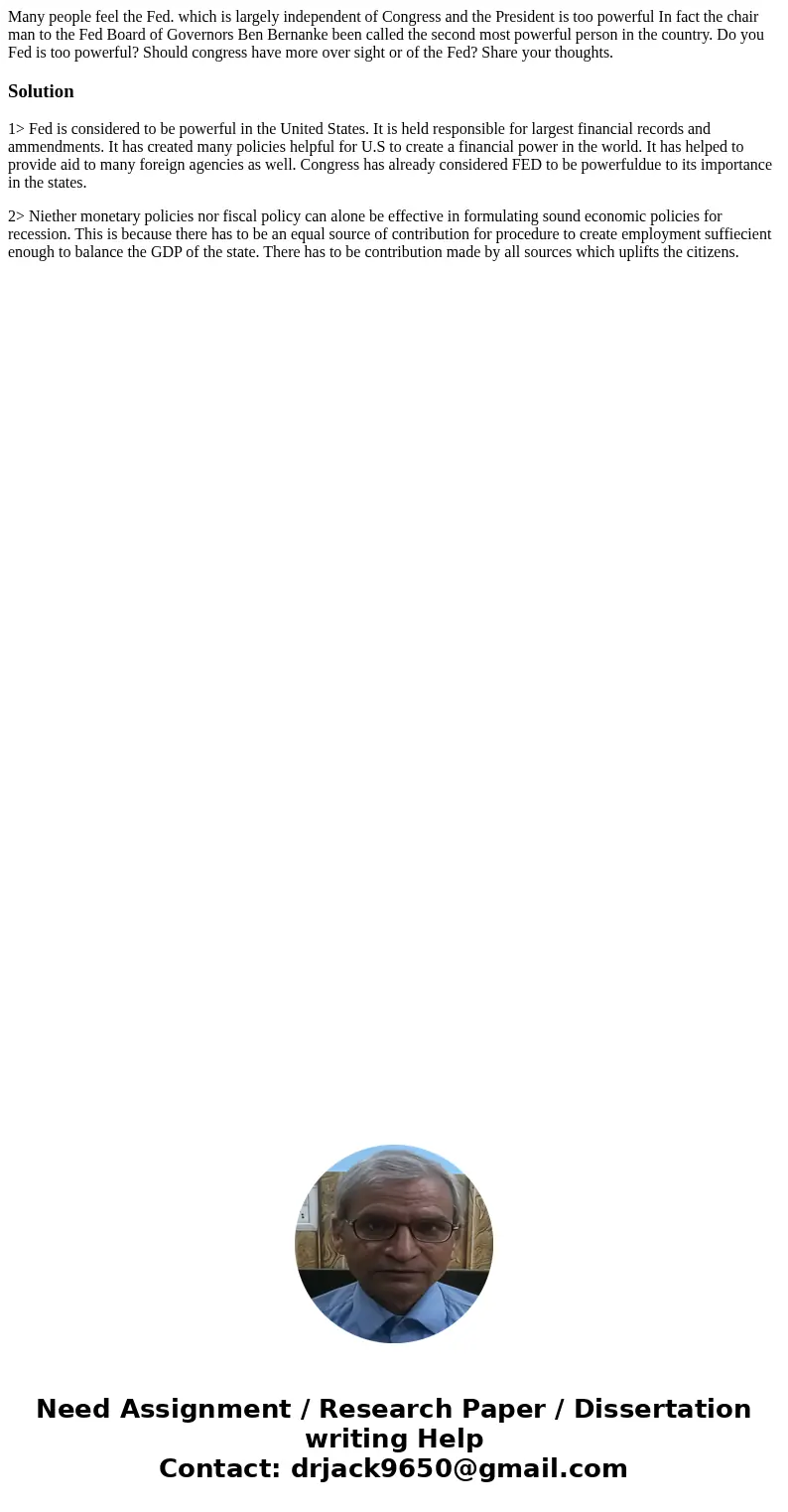 Many people feel the Fed. which is largely independent of Congress and the President is too powerful In fact the chair man to the Fed Board of Governors Ben Be  Many people feel the Fed. which is largely independent of Congress and the President is too powerful In fact the chair man to the Fed Board of Governors Ben Be