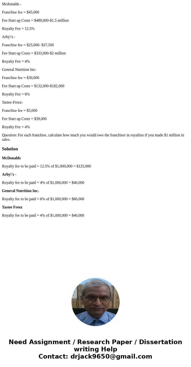 Mcdonalds - Franchise fee = $45,000 Fee Start up Costs = $489,000-$1.5 million Royalty Fee = 12.5% Arby\'s - Franchise fee = $25,000- $37,500 Fee Start up Costs Mcdonalds - Franchise fee = $45,000 Fee Start up Costs = $489,000-$1.5 million Royalty Fee = 12.5% Arby\'s - Franchise fee = $25,000- $37,500 Fee Start up Costs