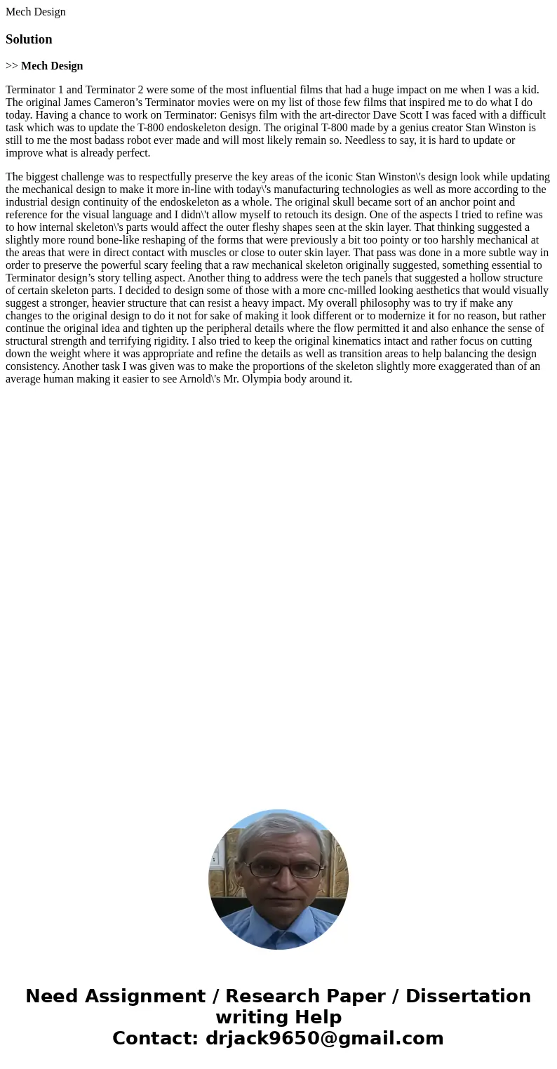 Mech DesignSolution>> Mech Design Terminator 1 and Terminator 2 were some of the most influential films that had a huge impact on me when I was a kid. The Mech DesignSolution>> Mech Design Terminator 1 and Terminator 2 were some of the most influential films that had a huge impact on me when I was a kid. The