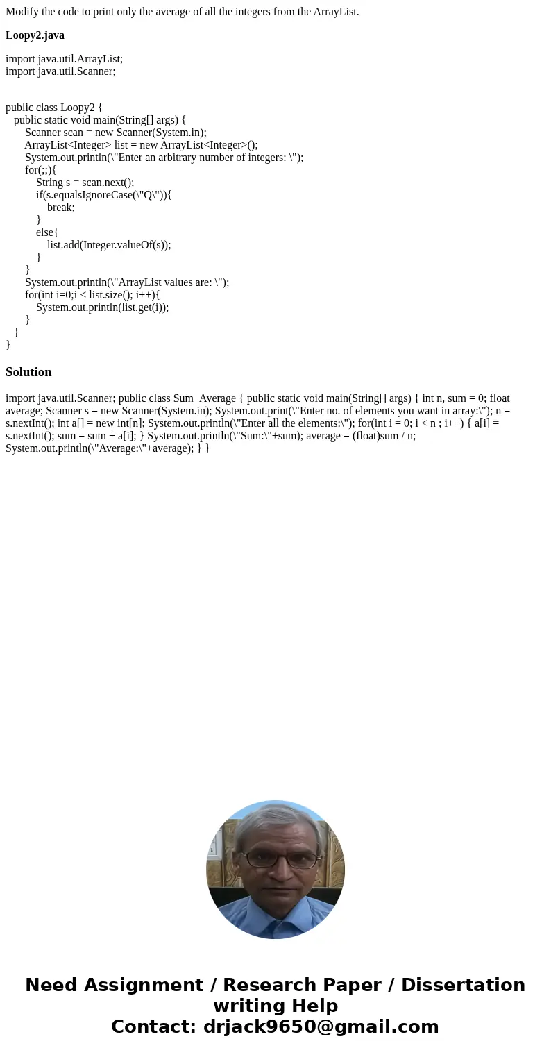 Modify the code to print only the average of all the integers from the ArrayList. Loopy2.java import java.util.ArrayList; import java.util.Scanner; public class Modify the code to print only the average of all the integers from the ArrayList. Loopy2.java import java.util.ArrayList; import java.util.Scanner; public class