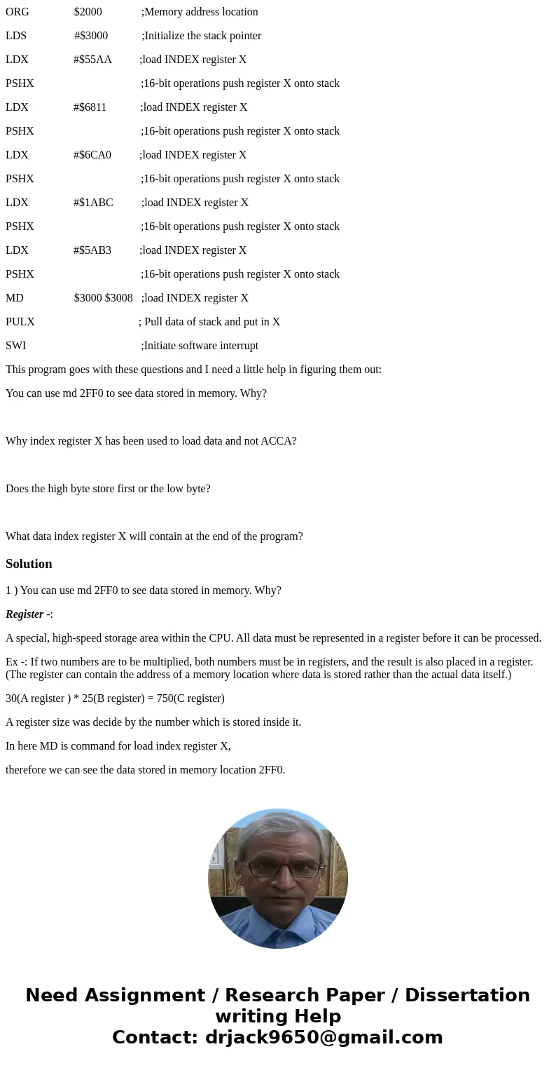 ORG $2000 ;Memory address location LDS #$3000 ;Initialize the stack pointer LDX #$55AA ;load INDEX register X PSHX ;16-bit operations push register X onto stack ORG $2000 ;Memory address location LDS #$3000 ;Initialize the stack pointer LDX #$55AA ;load INDEX register X PSHX ;16-bit operations push register X onto stack