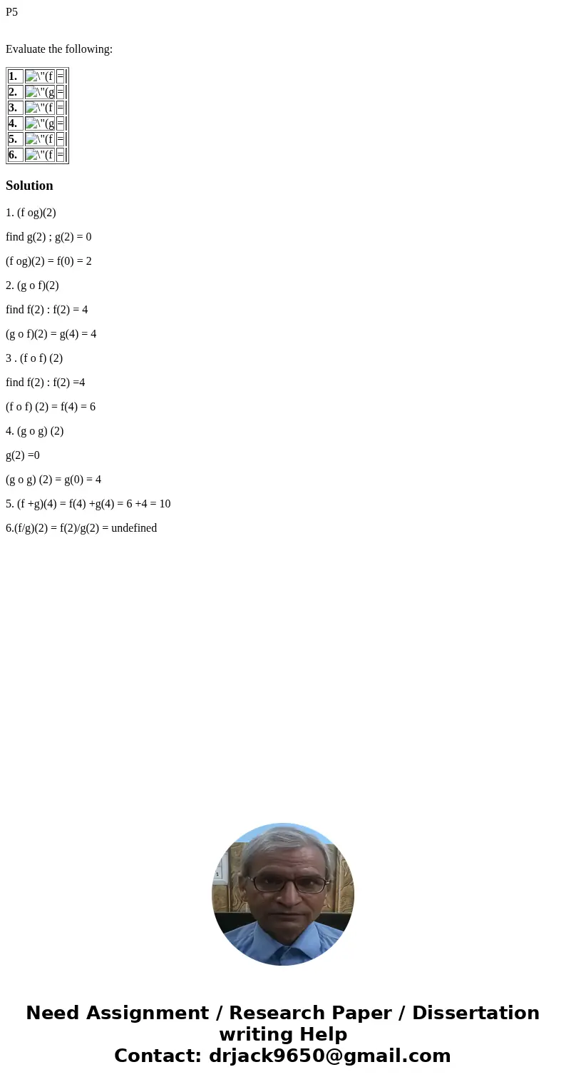 P5 Evaluate the following: 1. = 2. = 3. = 4. = 5. = 6. = Solution1. (f og)(2) find g(2) ; g(2) = 0 (f og)(2) = f(0) = 2 2. (g o f)(2) find f(2) : f(2) = 4 (g o 