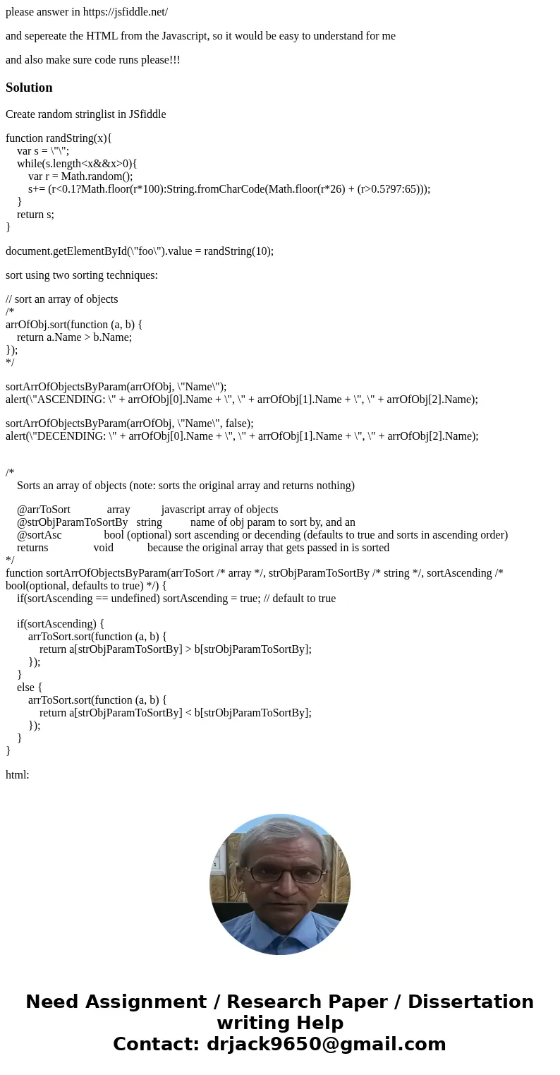 please answer in https://jsfiddle.net/ and sepereate the HTML from the Javascript, so it would be easy to understand for me and also make sure code runs please! please answer in https://jsfiddle.net/ and sepereate the HTML from the Javascript, so it would be easy to understand for me and also make sure code runs please!