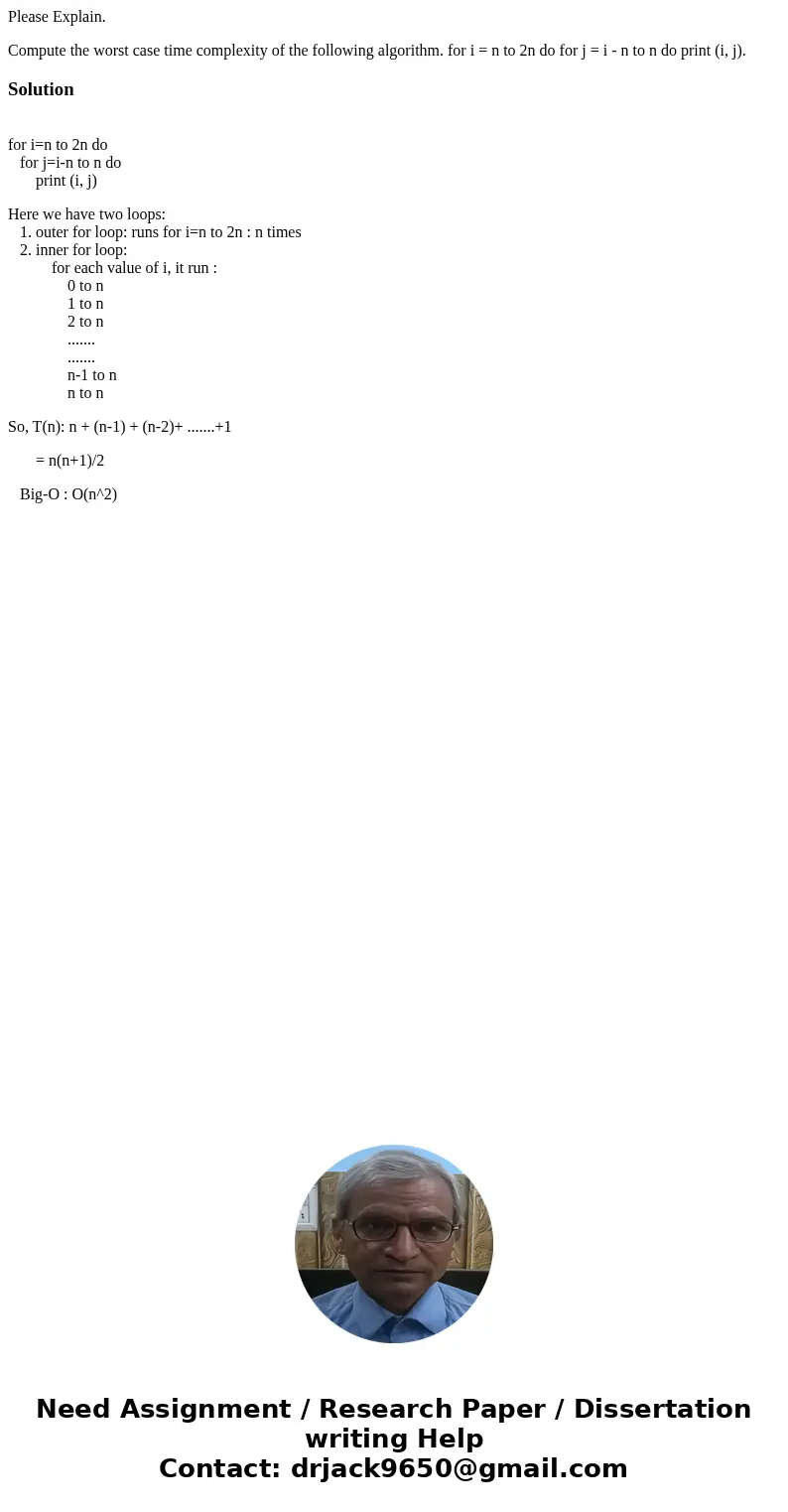Please Explain. Compute the worst case time complexity of the following algorithm. for i = n to 2n do for j = i - n to n do print (i, j).Solution for i=n to 2n  Please Explain. Compute the worst case time complexity of the following algorithm. for i = n to 2n do for j = i - n to n do print (i, j).Solution for i=n to 2n