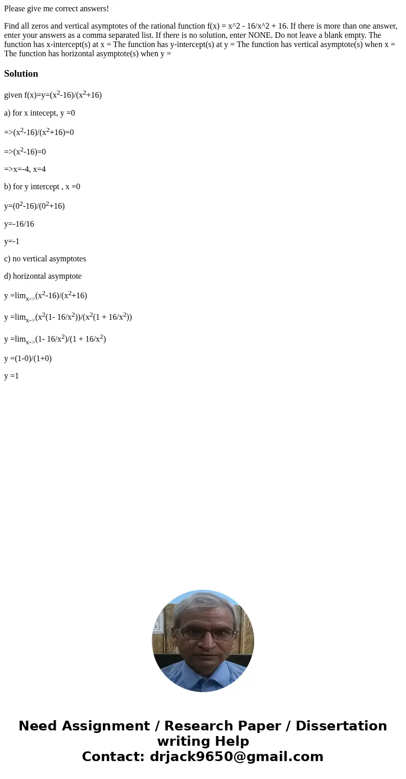 Please give me correct answers! Find all zeros and vertical asymptotes of the rational function f(x) = x^2 - 16/x^2 + 16. If there is more than one answer, ente Please give me correct answers! Find all zeros and vertical asymptotes of the rational function f(x) = x^2 - 16/x^2 + 16. If there is more than one answer, ente