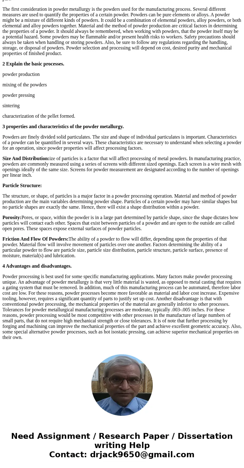 Powder metallurgy is the process by which fine powdered materials are blended, pressed into a desired shape, and then heated to bond surfaces. Typically used w  Powder metallurgy is the process by which fine powdered materials are blended, pressed into a desired shape, and then heated to bond surfaces. Typically used w